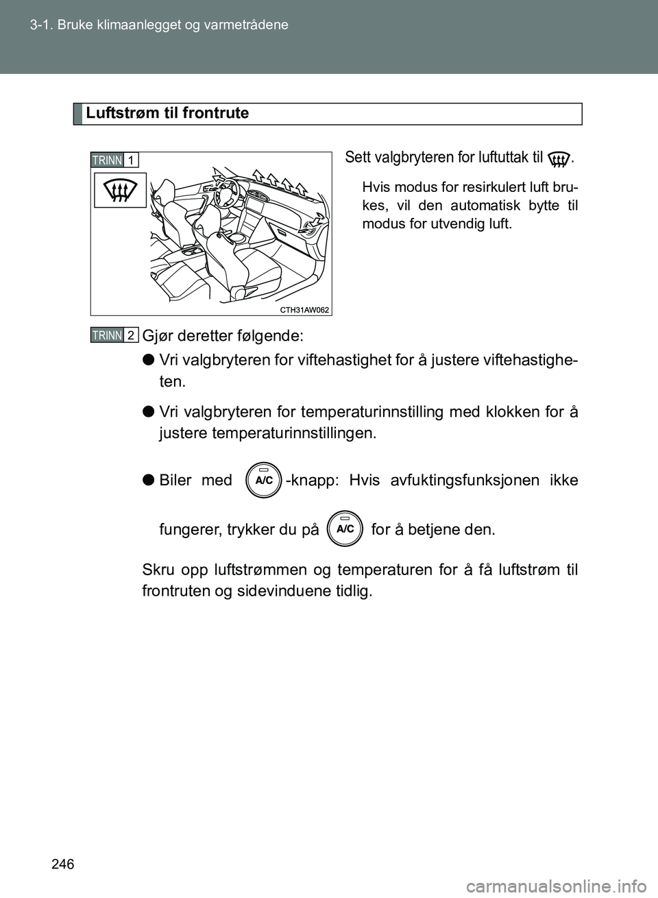 TOYOTA GT86 2017  Instruksjoner for bruk (in Norwegian) 246
3-1. Bruke klimaanlegget og varmetrådene
OM18071NO
Luftstrøm til frontrute
Sett valgbryteren for luftuttak til  .
Hvis modus for resirkulert luft bru-
kes, vil den automatisk bytte til
modus for