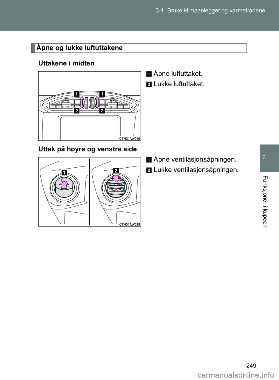 TOYOTA GT86 2017  Instruksjoner for bruk (in Norwegian) 249
3-1. Bruke klimaanlegget og varmetrådene
3
Funksjoner i kupeen
OM18071NO
Åpne og lukke luftuttakene
Uttakene i midten Åpne luftuttaket.
Lukke luftuttaket.
Uttak på høyre og venstre side Åpne