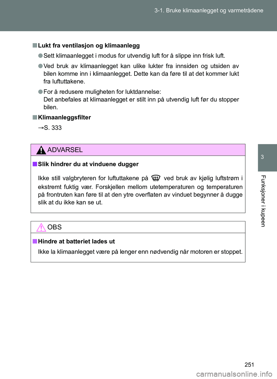 TOYOTA GT86 2017 Instruksjoner for bruk (in Norwegian) 251
3-1. Bruke klimaanlegget og varmetrådene
3
Funksjoner i kupeen
OM18071NO
n
Lukt fra ventilasjon og klimaanlegg
l Sett klimaanlegget i modus for utvendig luft for å slippe inn frisk luft.
l Ved b TOYOTA GT86 2017 Instruksjoner for bruk (in Norwegian) 251
3-1. Bruke klimaanlegget og varmetrådene
3
Funksjoner i kupeen
OM18071NO
n
Lukt fra ventilasjon og klimaanlegg
l Sett klimaanlegget i modus for utvendig luft for å slippe inn frisk luft.
l Ved b