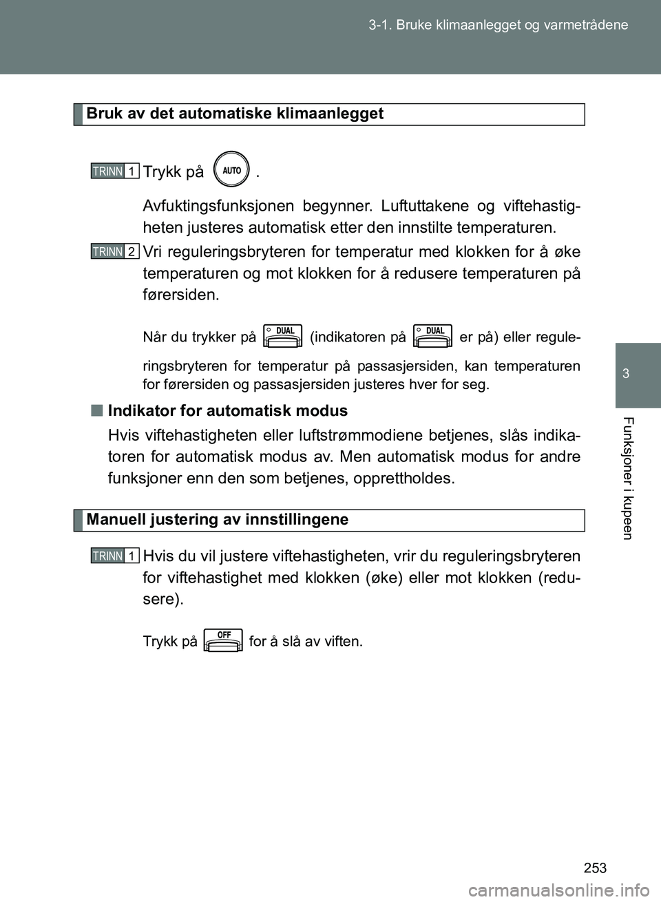 TOYOTA GT86 2017 Instruksjoner for bruk (in Norwegian) 253
3-1. Bruke klimaanlegget og varmetrådene
3
Funksjoner i kupeen
OM18071NO
Bruk av det automatiske klimaanlegget
Trykk på .
Avfuktingsfunksjonen begynner. Luftuttakene og viftehastig-
heten juste TOYOTA GT86 2017 Instruksjoner for bruk (in Norwegian) 253
3-1. Bruke klimaanlegget og varmetrådene
3
Funksjoner i kupeen
OM18071NO
Bruk av det automatiske klimaanlegget
Trykk på .
Avfuktingsfunksjonen begynner. Luftuttakene og viftehastig-
heten juste
