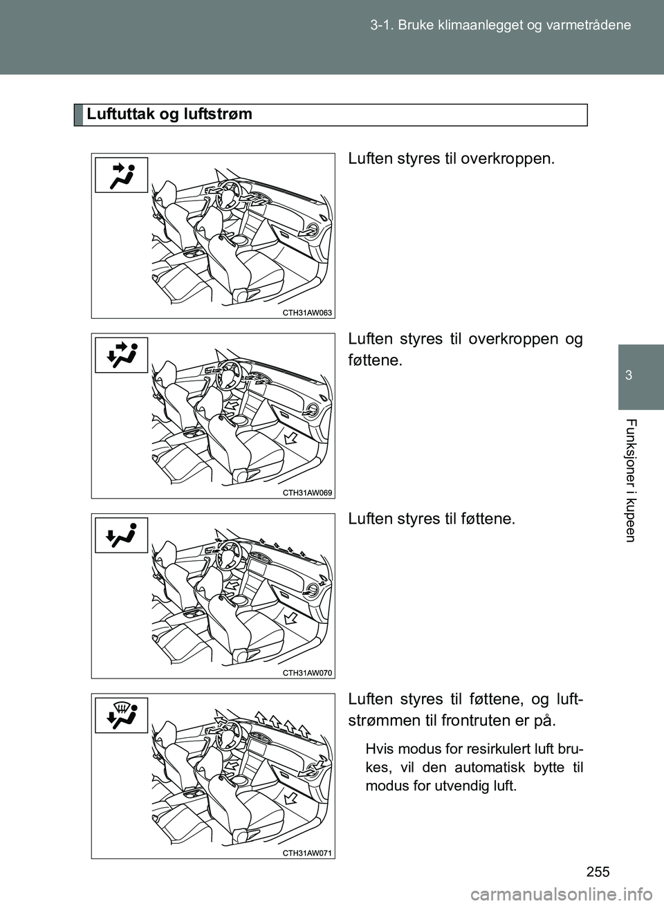TOYOTA GT86 2017 Instruksjoner for bruk (in Norwegian) 255
3-1. Bruke klimaanlegget og varmetrådene
3
Funksjoner i kupeen
OM18071NO
Luftuttak og luftstrøm
Luften styres til overkroppen.
Luften styres til overkroppen og
føttene.
Luften styres til føtte TOYOTA GT86 2017 Instruksjoner for bruk (in Norwegian) 255
3-1. Bruke klimaanlegget og varmetrådene
3
Funksjoner i kupeen
OM18071NO
Luftuttak og luftstrøm
Luften styres til overkroppen.
Luften styres til overkroppen og
føttene.
Luften styres til føtte