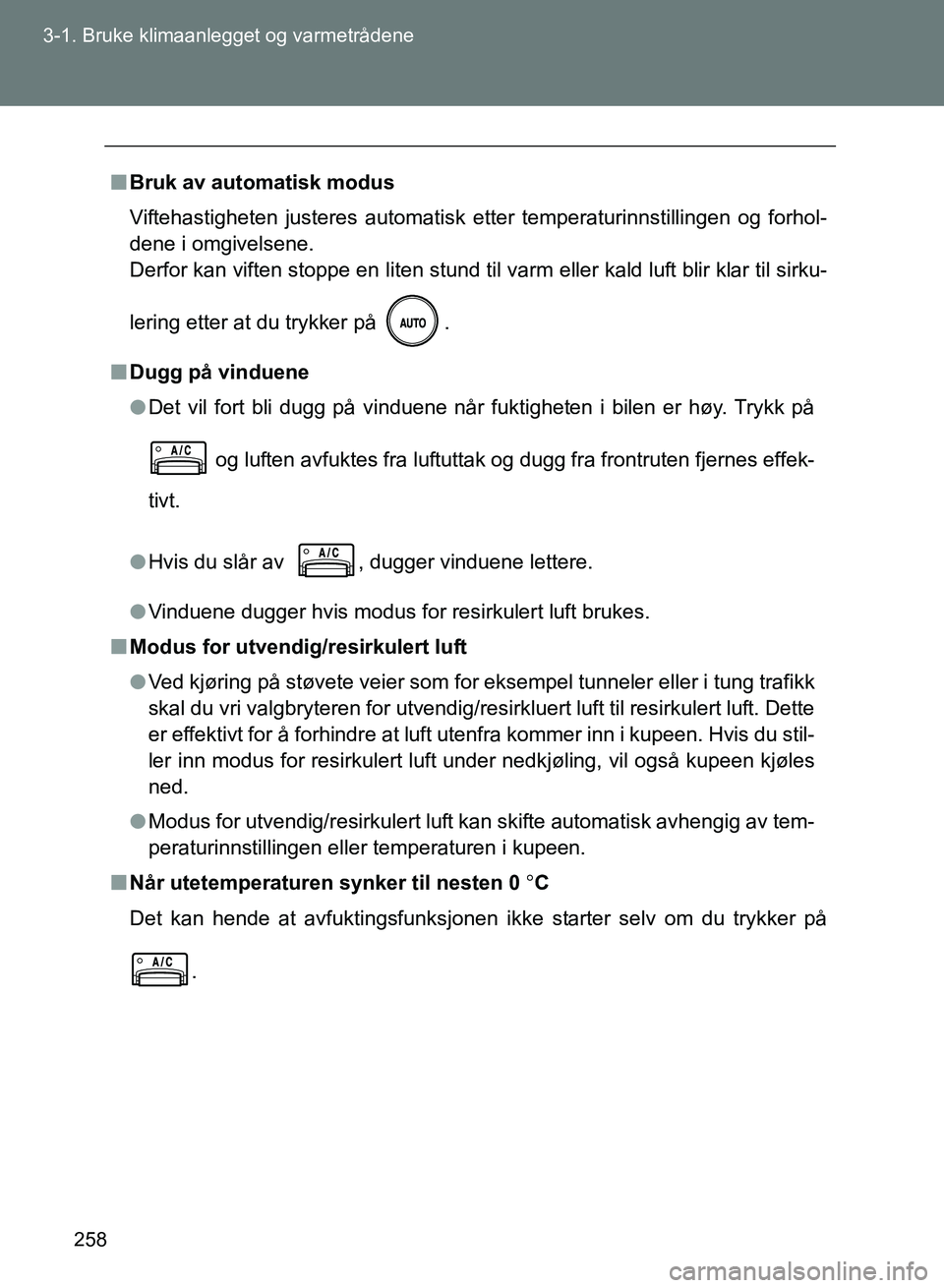 TOYOTA GT86 2017  Instruksjoner for bruk (in Norwegian) 258
3-1. Bruke klimaanlegget og varmetrådene
OM18071NO
n
Bruk av automatisk modus
Viftehastigheten justeres automatisk etter temperaturinnstillingen og forhol-
dene i omgivelsene. 
Derfor kan viften 