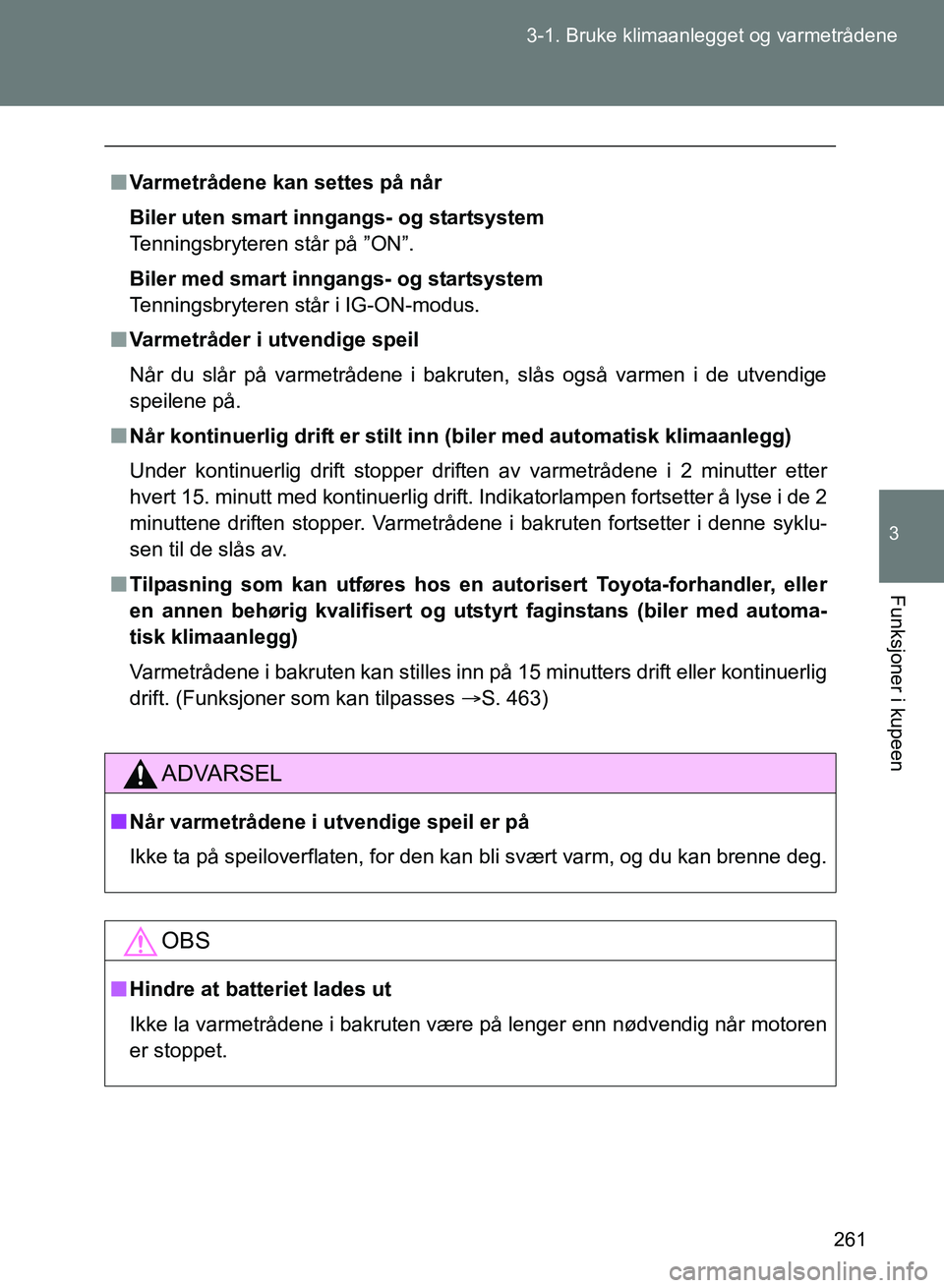 TOYOTA GT86 2017  Instruksjoner for bruk (in Norwegian) 261
3-1. Bruke klimaanlegget og varmetrådene
3
Funksjoner i kupeen
OM18071NO
n
Varmetrådene kan settes på når
Biler uten smart in ngangs- og startsystem
Tenningsbryteren står på ”ON”.
Biler 