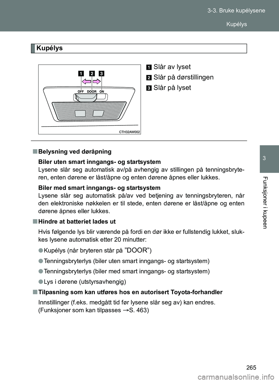TOYOTA GT86 2017 Instruksjoner for bruk (in Norwegian) 265
3-3. Bruke kupélysene
3
Funksjoner i kupeen
OM18071NO
Kupélys
Slår av lyset
Slår på dørstillingen
Slår på lyset
nBelysning ved døråpning
Biler uten smart inngangs- og startsystem
Lysene TOYOTA GT86 2017 Instruksjoner for bruk (in Norwegian) 265
3-3. Bruke kupélysene
3
Funksjoner i kupeen
OM18071NO
Kupélys
Slår av lyset
Slår på dørstillingen
Slår på lyset
nBelysning ved døråpning
Biler uten smart inngangs- og startsystem
Lysene