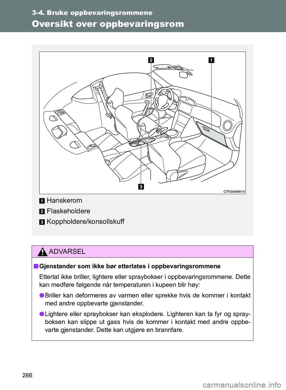 TOYOTA GT86 2017  Instruksjoner for bruk (in Norwegian) 266
OM18071NO
3-4. Bruke oppbevaringsrommene
Oversikt over oppbevaringsrom
ADVARSEL
nGjenstander som ikke bør ette rlates i oppbevaringsrommene
Etterlat ikke briller, lightere eller spraybokser i opp