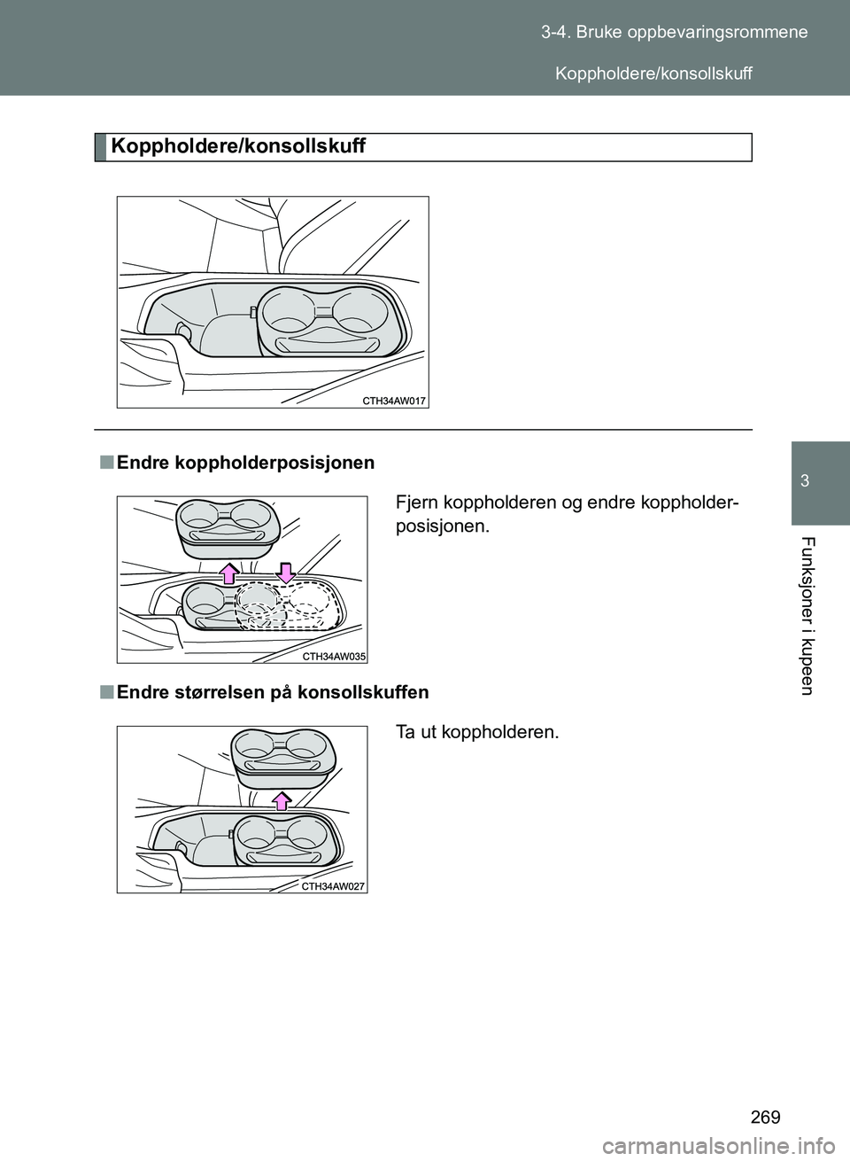 TOYOTA GT86 2017  Instruksjoner for bruk (in Norwegian) 269
3-4. Bruke oppbevaringsrommene
3
Funksjoner i kupeen
OM18071NO
Koppholdere/konsollskuff
n
Endre koppholderposisjonen
n Endre størrelsen på konsollskuffen Fjern koppholderen og endre koppholder-
