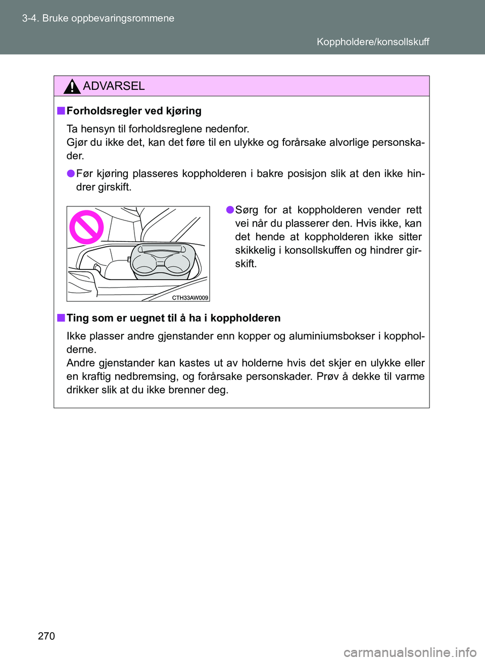TOYOTA GT86 2017  Instruksjoner for bruk (in Norwegian) 270
3-4. Bruke oppbevaringsrommene
OM18071NO
ADVARSEL
n
Forholdsregler ved kjøring
Ta hensyn til forholdsreglene nedenfor. 
Gjør du ikke det, kan det føre til en ulykke og forårsake alvorlige pers