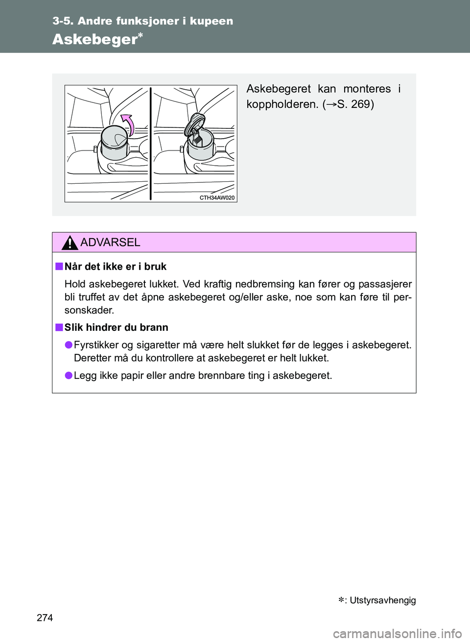 TOYOTA GT86 2017  Instruksjoner for bruk (in Norwegian) 274
3-5. Andre funksjoner i kupeen
OM18071NO
Askebeger
ADVARSEL
nNår det ikke er i bruk
Hold askebegeret lukket. Ved kraftig nedbremsing kan fører og passasjerer
bli truffet av det åpne askebege
