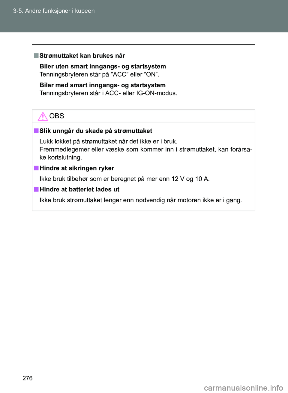 TOYOTA GT86 2017  Instruksjoner for bruk (in Norwegian) 276
3-5. Andre funksjoner i kupeen
OM18071NO
n
Strømuttaket kan brukes når
Biler uten smart in ngangs- og startsystem
Tenningsbryteren står på ”ACC” eller ”ON”.
Biler med smart inngangs- o