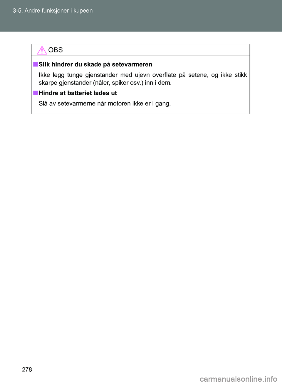 TOYOTA GT86 2017  Instruksjoner for bruk (in Norwegian) 278
3-5. Andre funksjoner i kupeen
OM18071NO
OBS
n
Slik hindrer du skade på setevarmeren
Ikke legg tunge gjenstander med ujevn overflate på setene, og ikke stikk
skarpe gjenstander (nåler, spiker o