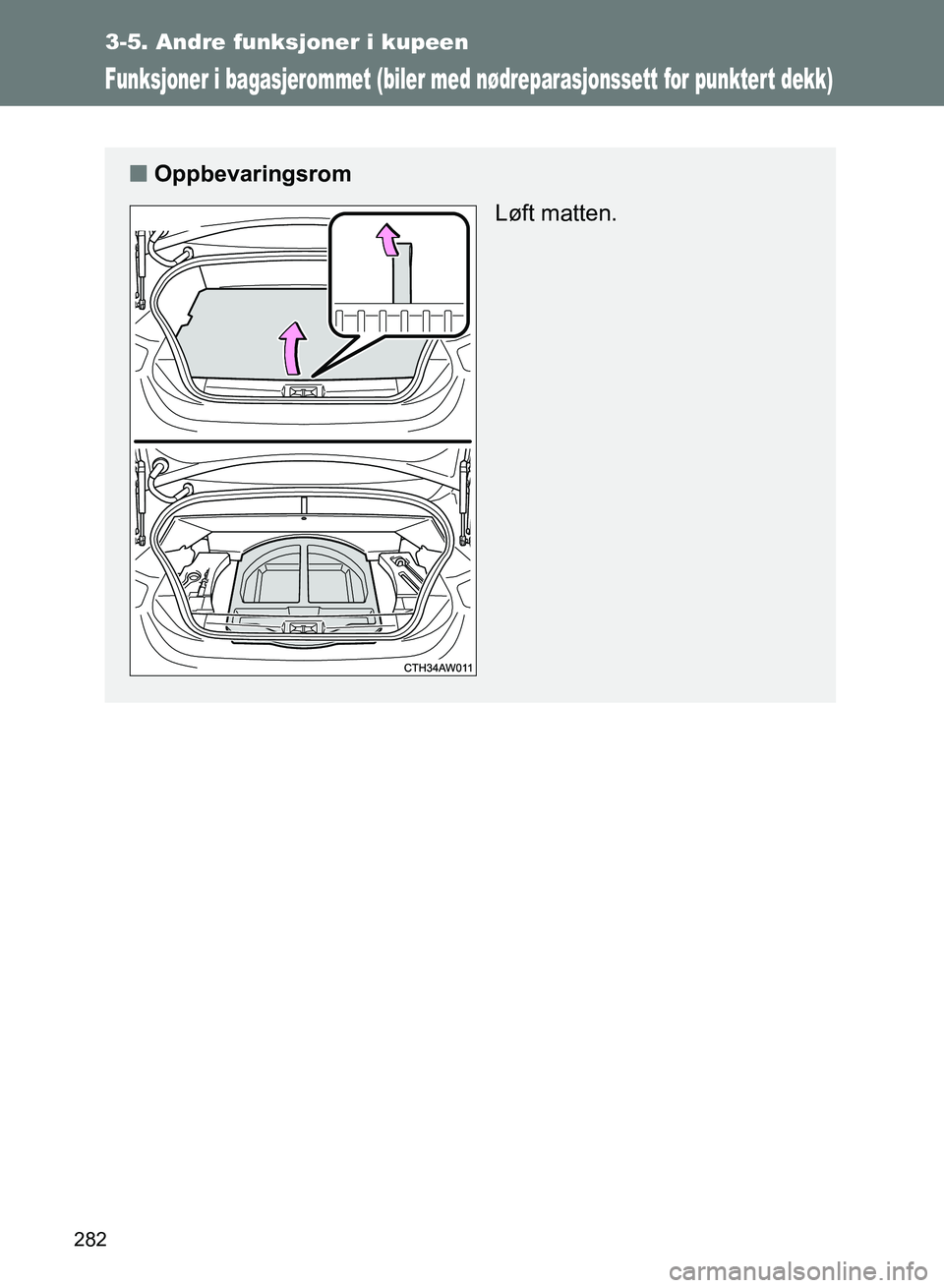 TOYOTA GT86 2017 Instruksjoner for bruk (in Norwegian) 282
3-5. Andre funksjoner i kupeen
OM18071NO
Funksjoner i bagasjerommet (biler med nødreparasjonssett for punkter t dekk)
nOppbevaringsrom
Løft matten.
OM18071NO.book Page 282 Wednesday, November TOYOTA GT86 2017 Instruksjoner for bruk (in Norwegian) 282
3-5. Andre funksjoner i kupeen
OM18071NO
Funksjoner i bagasjerommet (biler med nødreparasjonssett for punkter t dekk)
nOppbevaringsrom
Løft matten.
OM18071NO.book Page 282 Wednesday, November
