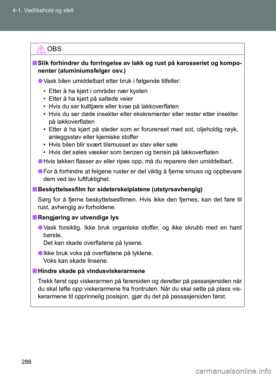 TOYOTA GT86 2017 Instruksjoner for bruk (in Norwegian) 288
4-1. Vedlikehold og stell
OM18071NO
OBS
n
Slik forhindrer du forringelse av l akk og rust på karosseriet og kompo-
nenter (aluminiumsfelger osv.)
l Vask bilen umiddelbart etter bruk i følgende t TOYOTA GT86 2017 Instruksjoner for bruk (in Norwegian) 288
4-1. Vedlikehold og stell
OM18071NO
OBS
n
Slik forhindrer du forringelse av l akk og rust på karosseriet og kompo-
nenter (aluminiumsfelger osv.)
l Vask bilen umiddelbart etter bruk i følgende t