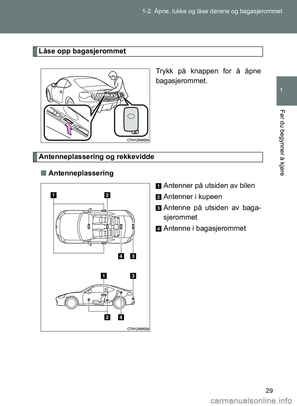 TOYOTA GT86 2017 Instruksjoner for bruk (in Norwegian) 29
1-2. Åpne, lukke og låse dørene og bagasjerommet
1
Før du begynner å kjøre
OM18071NO
Låse opp bagasjerommet
Trykk på knappen for å åpne
bagasjerommet.
Antenneplassering og rekkevidden Ant TOYOTA GT86 2017 Instruksjoner for bruk (in Norwegian) 29
1-2. Åpne, lukke og låse dørene og bagasjerommet
1
Før du begynner å kjøre
OM18071NO
Låse opp bagasjerommet
Trykk på knappen for å åpne
bagasjerommet.
Antenneplassering og rekkevidden Ant