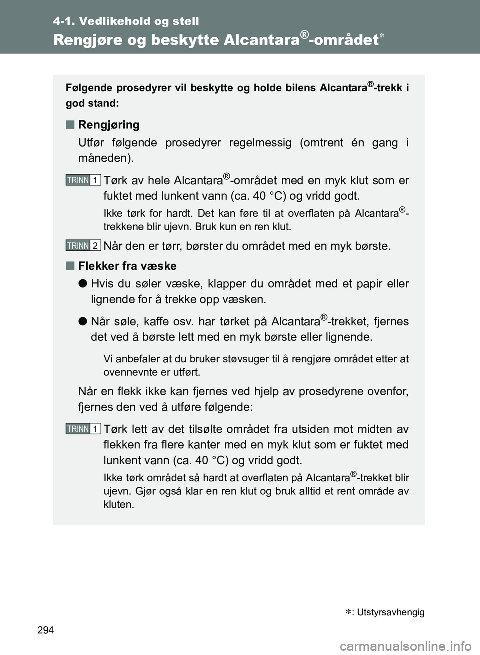 TOYOTA GT86 2017 Instruksjoner for bruk (in Norwegian) 294
4-1. Vedlikehold og stell
OM18071NO
Rengjøre og beskytte Alcantara®-området
: Utstyrsavhengig
Følgende prosedyrer vil beskytte og holde bilens Alcantara®-trekk i
god stand:
n Rengjørin TOYOTA GT86 2017 Instruksjoner for bruk (in Norwegian) 294
4-1. Vedlikehold og stell
OM18071NO
Rengjøre og beskytte Alcantara®-området
: Utstyrsavhengig
Følgende prosedyrer vil beskytte og holde bilens Alcantara®-trekk i
god stand:
n Rengjørin
