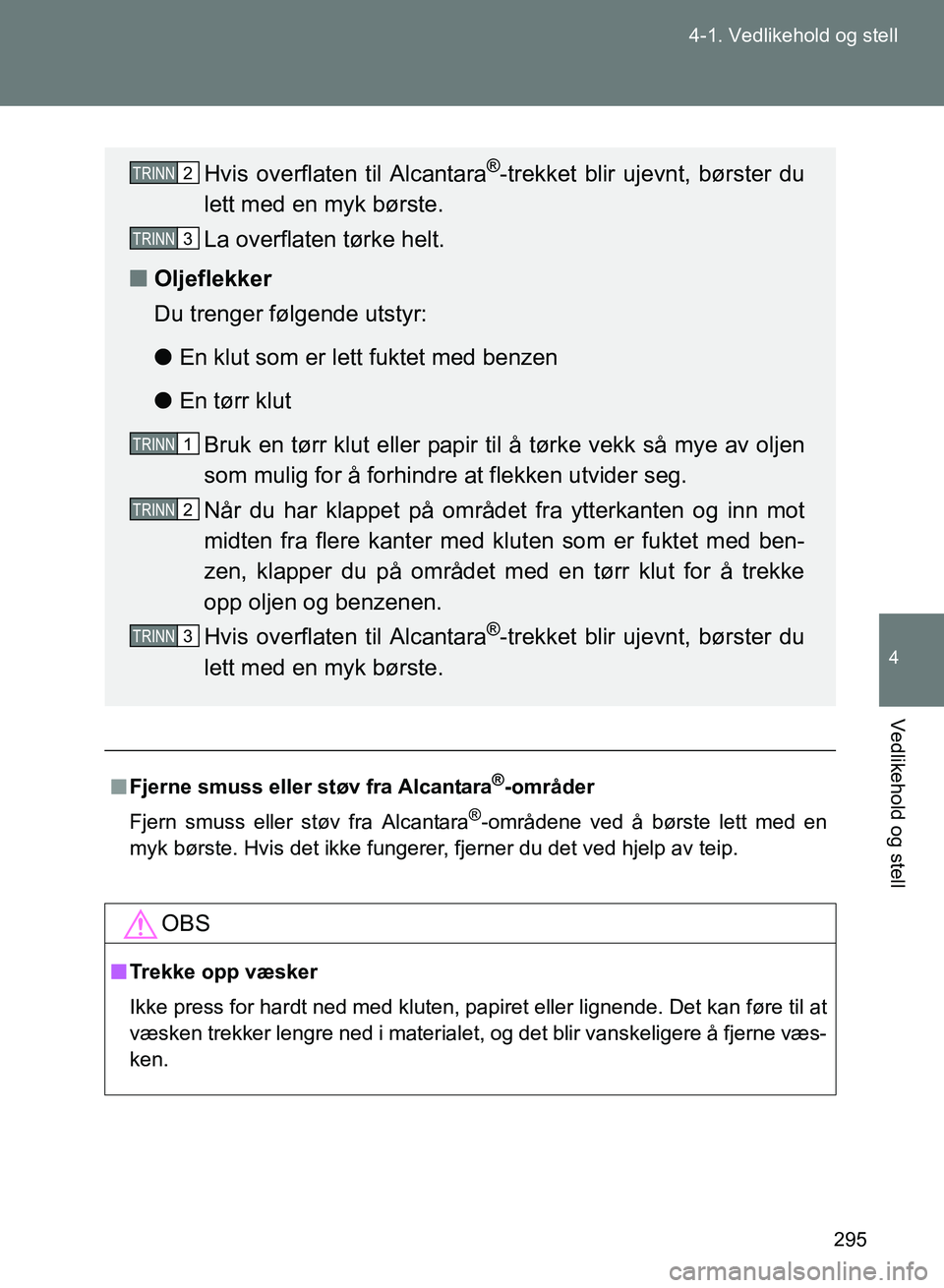TOYOTA GT86 2017 Instruksjoner for bruk (in Norwegian) 295
4-1. Vedlikehold og stell
4
Vedlikehold og stell
OM18071NO
n
Fjerne smuss eller støv fra Alcantara®-områder
Fjern smuss eller støv fra Alcantara
®-områdene ved å børste lett med en
myk bø TOYOTA GT86 2017 Instruksjoner for bruk (in Norwegian) 295
4-1. Vedlikehold og stell
4
Vedlikehold og stell
OM18071NO
n
Fjerne smuss eller støv fra Alcantara®-områder
Fjern smuss eller støv fra Alcantara
®-områdene ved å børste lett med en
myk bø