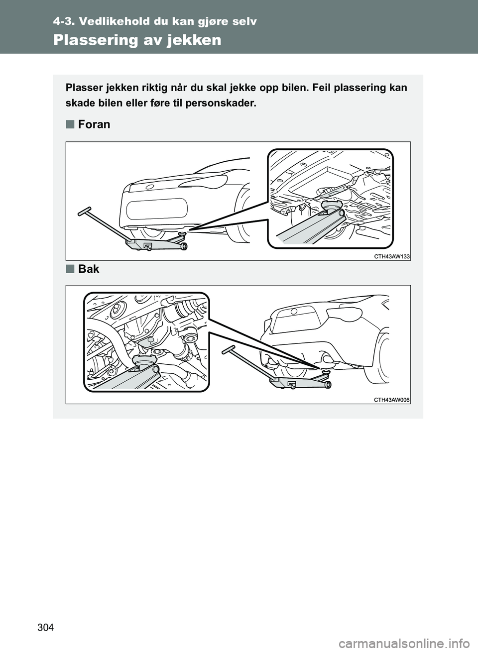 TOYOTA GT86 2017 Instruksjoner for bruk (in Norwegian) 304
4-3. Vedlikehold du kan gjøre selv
OM18071NO
Plassering av jekken
Plasser jekken riktig når du skal jekke opp bilen. Feil plassering kan
skade bilen eller føre til personskader.
nForan
n Bak
OM TOYOTA GT86 2017 Instruksjoner for bruk (in Norwegian) 304
4-3. Vedlikehold du kan gjøre selv
OM18071NO
Plassering av jekken
Plasser jekken riktig når du skal jekke opp bilen. Feil plassering kan
skade bilen eller føre til personskader.
nForan
n Bak
OM