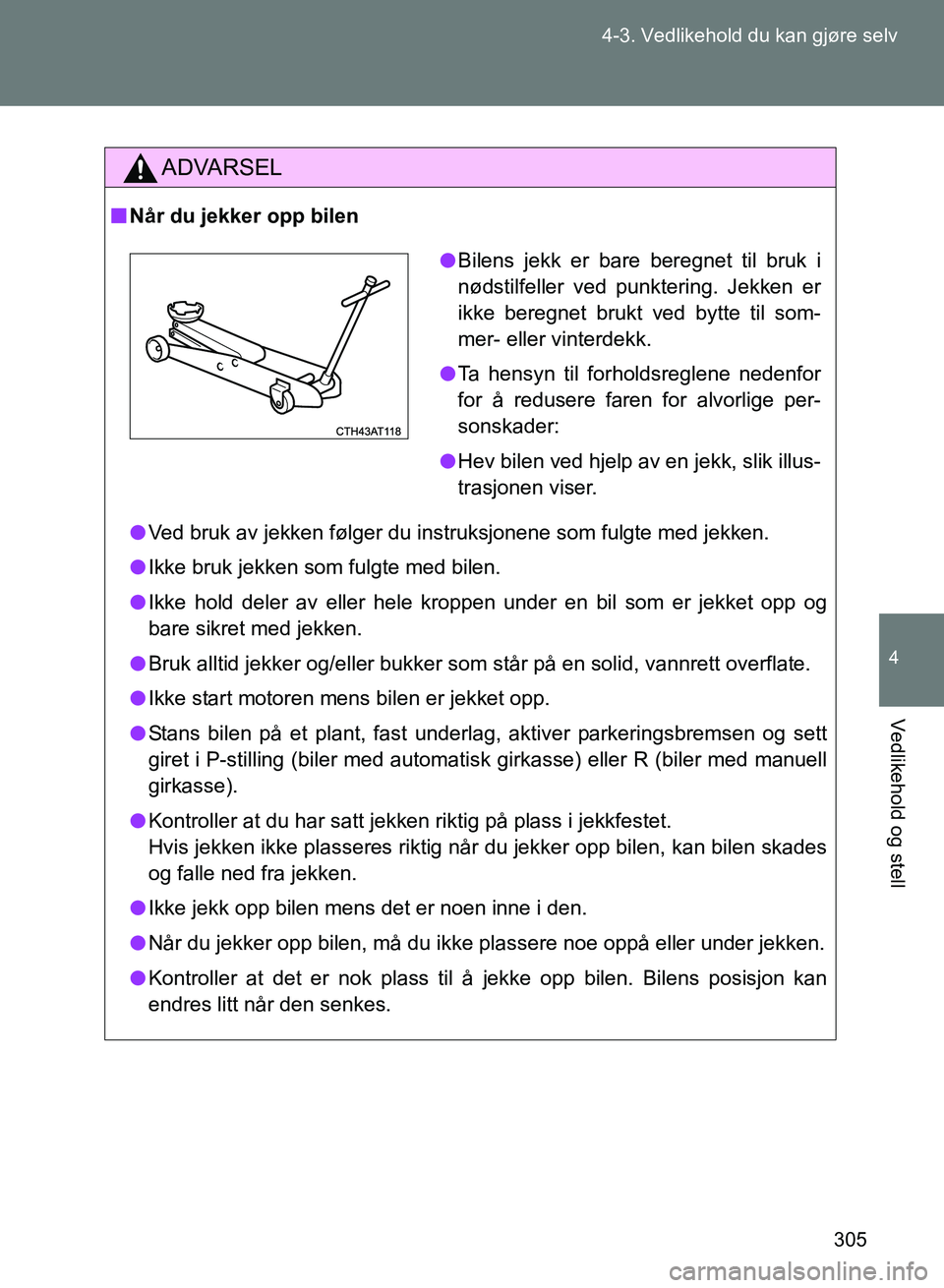 TOYOTA GT86 2017 Instruksjoner for bruk (in Norwegian) 305
4-3. Vedlikehold du kan gjøre selv
4
Vedlikehold og stell
OM18071NO
ADVARSEL
n
Når du jekker opp bilen
l Ved bruk av jekken følger du instruksjonene som fulgte med jekken.
l Ikke bruk jekken so TOYOTA GT86 2017 Instruksjoner for bruk (in Norwegian) 305
4-3. Vedlikehold du kan gjøre selv
4
Vedlikehold og stell
OM18071NO
ADVARSEL
n
Når du jekker opp bilen
l Ved bruk av jekken følger du instruksjonene som fulgte med jekken.
l Ikke bruk jekken so