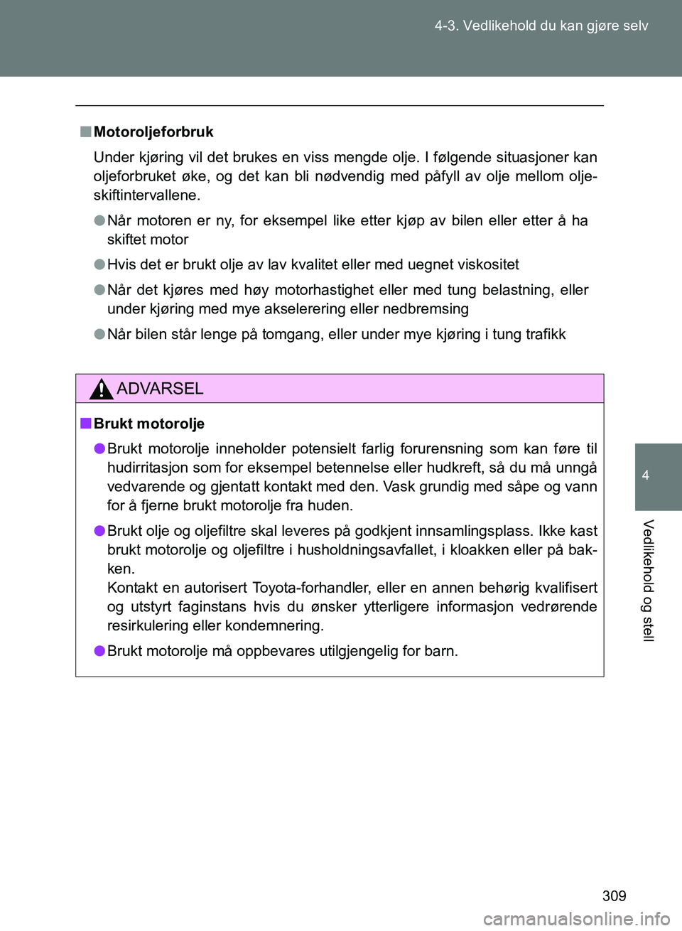 TOYOTA GT86 2017 Instruksjoner for bruk (in Norwegian) 309
4-3. Vedlikehold du kan gjøre selv
4
Vedlikehold og stell
OM18071NO
n
Motoroljeforbruk
Under kjøring vil det brukes en viss mengde olje. I følgende situasjoner kan
oljeforbruket øke, og det ka TOYOTA GT86 2017 Instruksjoner for bruk (in Norwegian) 309
4-3. Vedlikehold du kan gjøre selv
4
Vedlikehold og stell
OM18071NO
n
Motoroljeforbruk
Under kjøring vil det brukes en viss mengde olje. I følgende situasjoner kan
oljeforbruket øke, og det ka