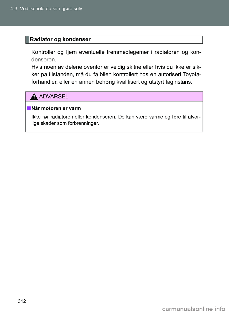 TOYOTA GT86 2017 Instruksjoner for bruk (in Norwegian) 312
4-3. Vedlikehold du kan gjøre selv
OM18071NO
Radiator og kondenser
Kontroller og fjern eventuelle fremmedlegemer i radiatoren og kon-
denseren.
Hvis noen av delene ovenfor er veldig skitne eller TOYOTA GT86 2017 Instruksjoner for bruk (in Norwegian) 312
4-3. Vedlikehold du kan gjøre selv
OM18071NO
Radiator og kondenser
Kontroller og fjern eventuelle fremmedlegemer i radiatoren og kon-
denseren.
Hvis noen av delene ovenfor er veldig skitne eller