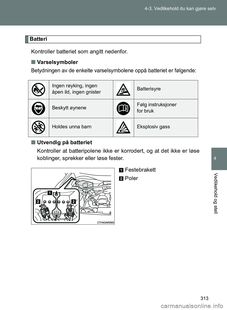TOYOTA GT86 2017 Instruksjoner for bruk (in Norwegian) 313
4-3. Vedlikehold du kan gjøre selv
4
Vedlikehold og stell
OM18071NO
Batteri
Kontroller batteriet som angitt nedenfor.
n Varselsymboler
Betydningen av de enkelte varselsymbolene oppå batteriet er TOYOTA GT86 2017 Instruksjoner for bruk (in Norwegian) 313
4-3. Vedlikehold du kan gjøre selv
4
Vedlikehold og stell
OM18071NO
Batteri
Kontroller batteriet som angitt nedenfor.
n Varselsymboler
Betydningen av de enkelte varselsymbolene oppå batteriet er