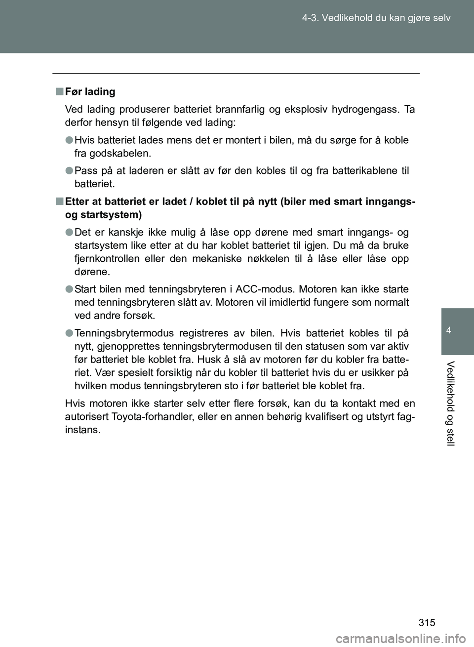 TOYOTA GT86 2017 Instruksjoner for bruk (in Norwegian) 315
4-3. Vedlikehold du kan gjøre selv
4
Vedlikehold og stell
OM18071NO
n
Før lading
Ved lading produserer batteriet brannfarlig og eksplosiv hydrogengass. Ta
derfor hensyn til følgende ved lading: TOYOTA GT86 2017 Instruksjoner for bruk (in Norwegian) 315
4-3. Vedlikehold du kan gjøre selv
4
Vedlikehold og stell
OM18071NO
n
Før lading
Ved lading produserer batteriet brannfarlig og eksplosiv hydrogengass. Ta
derfor hensyn til følgende ved lading: