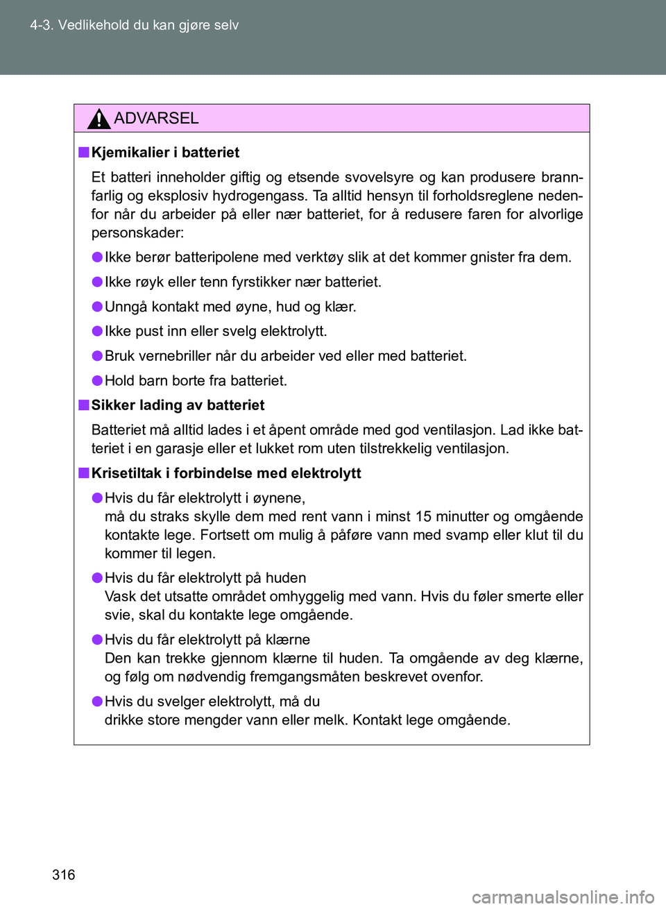 TOYOTA GT86 2017 Instruksjoner for bruk (in Norwegian) 316
4-3. Vedlikehold du kan gjøre selv
OM18071NO
ADVARSEL
n
Kjemikalier i batteriet
Et batteri inneholder giftig og etsende svovelsyre og kan produsere brann-
farlig og eksplosiv hydrogengass. Ta all TOYOTA GT86 2017 Instruksjoner for bruk (in Norwegian) 316
4-3. Vedlikehold du kan gjøre selv
OM18071NO
ADVARSEL
n
Kjemikalier i batteriet
Et batteri inneholder giftig og etsende svovelsyre og kan produsere brann-
farlig og eksplosiv hydrogengass. Ta all