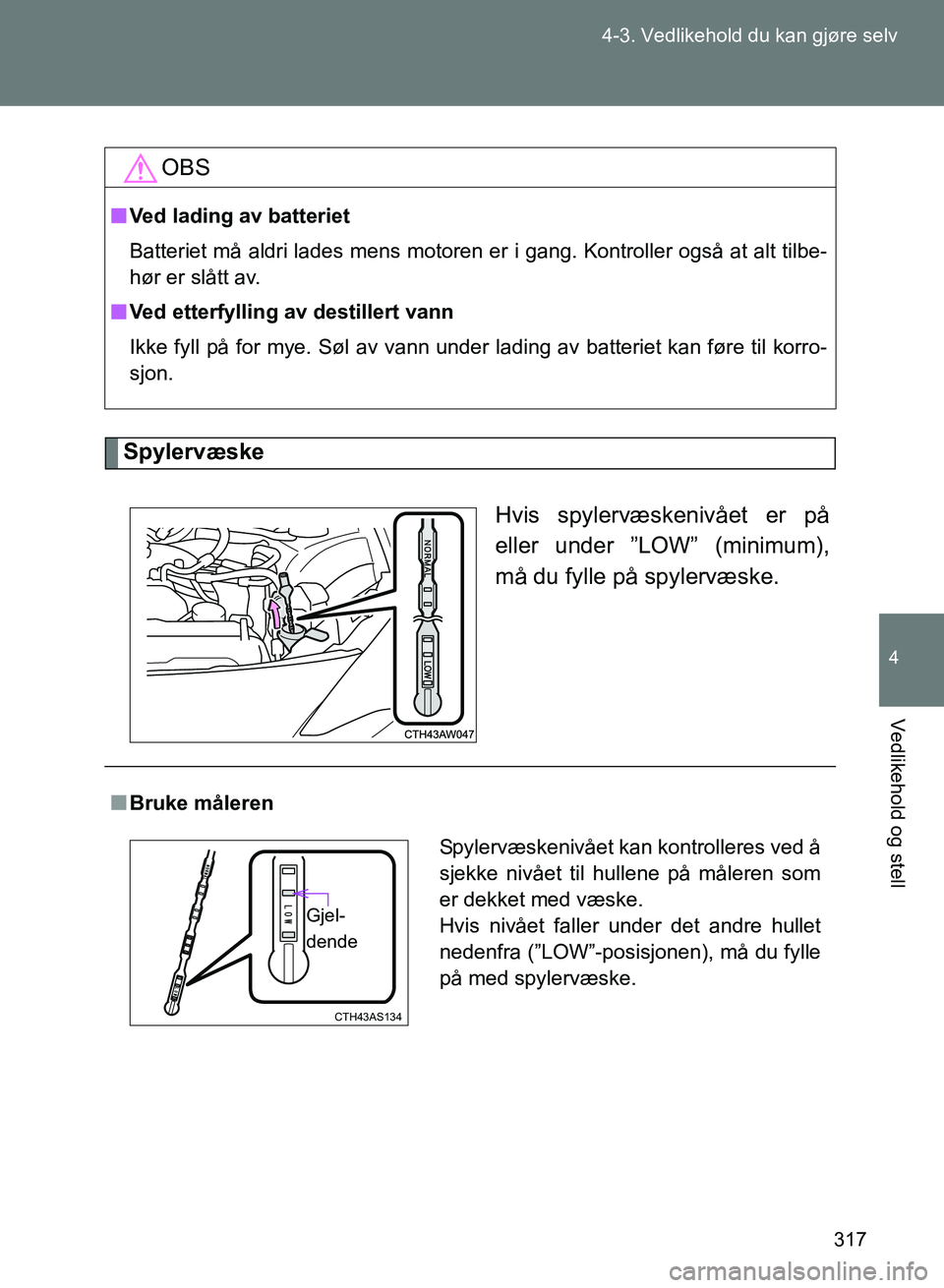 TOYOTA GT86 2017 Instruksjoner for bruk (in Norwegian) 317
4-3. Vedlikehold du kan gjøre selv
4
Vedlikehold og stell
OM18071NO
Spylervæske
Hvis spylervæskenivået er på
eller under ”LOW” (minimum),
må du fylle på spylervæske.
OBS
nVed lading av TOYOTA GT86 2017 Instruksjoner for bruk (in Norwegian) 317
4-3. Vedlikehold du kan gjøre selv
4
Vedlikehold og stell
OM18071NO
Spylervæske
Hvis spylervæskenivået er på
eller under ”LOW” (minimum),
må du fylle på spylervæske.
OBS
nVed lading av