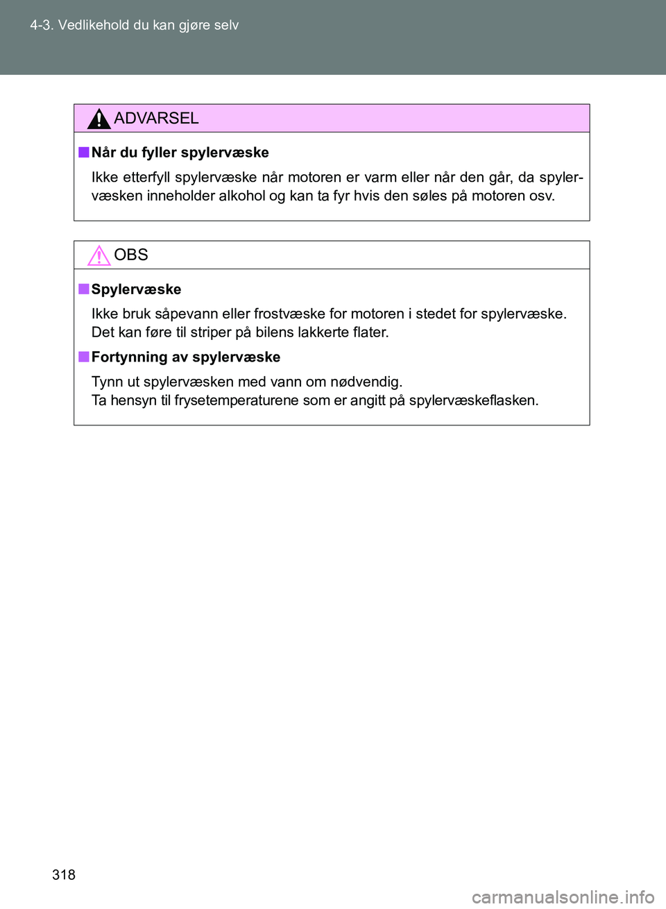 TOYOTA GT86 2017 Instruksjoner for bruk (in Norwegian) 318
4-3. Vedlikehold du kan gjøre selv
OM18071NO
ADVARSEL
n
Når du fyller spylervæske
Ikke etterfyll spylervæske når motoren er varm eller når den går, da spyler-
væsken inneholder alkohol og TOYOTA GT86 2017 Instruksjoner for bruk (in Norwegian) 318
4-3. Vedlikehold du kan gjøre selv
OM18071NO
ADVARSEL
n
Når du fyller spylervæske
Ikke etterfyll spylervæske når motoren er varm eller når den går, da spyler-
væsken inneholder alkohol og