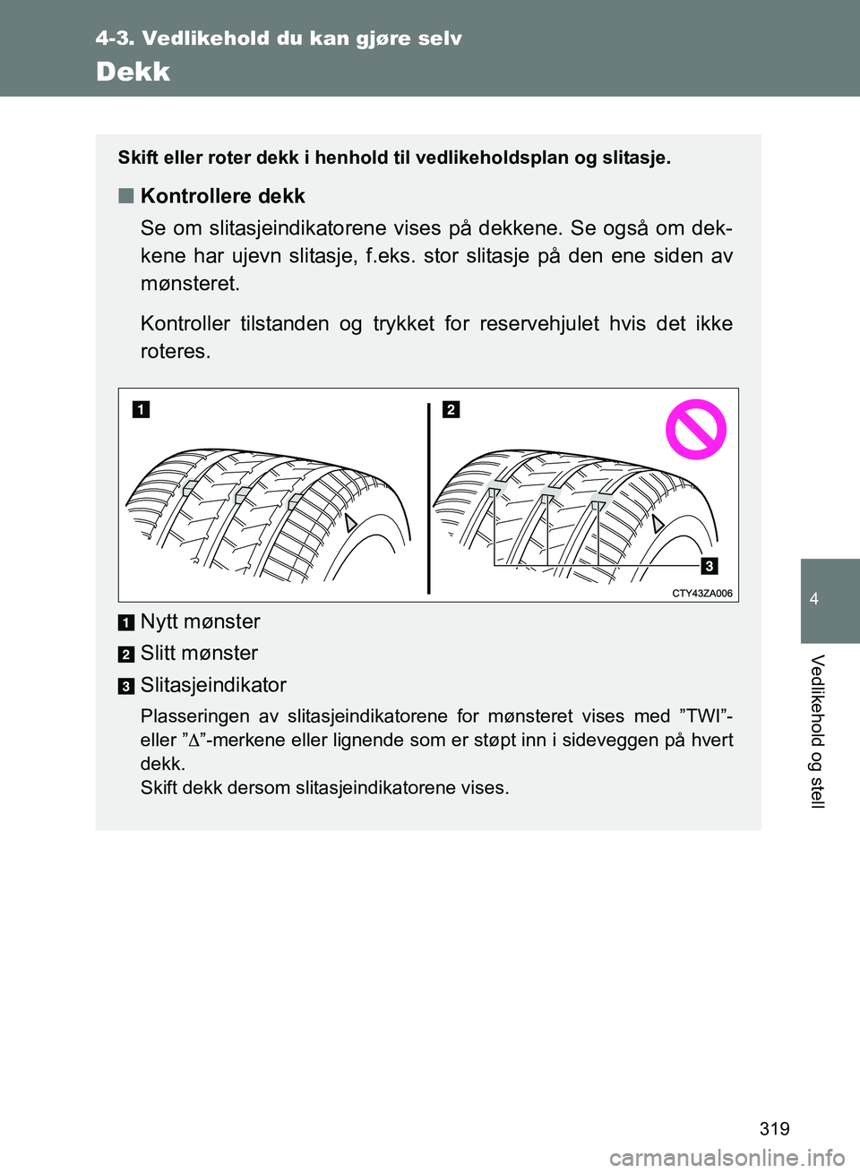 TOYOTA GT86 2017 Instruksjoner for bruk (in Norwegian) 319
4-3. Vedlikehold du kan gjøre selv
4
Vedlikehold og stell
OM18071NO
Dekk
Skift eller roter dekk i henhold til vedlikeholdsplan og slitasje.
nKontrollere dekk
Se om slitasjeindikatorene vises på TOYOTA GT86 2017 Instruksjoner for bruk (in Norwegian) 319
4-3. Vedlikehold du kan gjøre selv
4
Vedlikehold og stell
OM18071NO
Dekk
Skift eller roter dekk i henhold til vedlikeholdsplan og slitasje.
nKontrollere dekk
Se om slitasjeindikatorene vises på