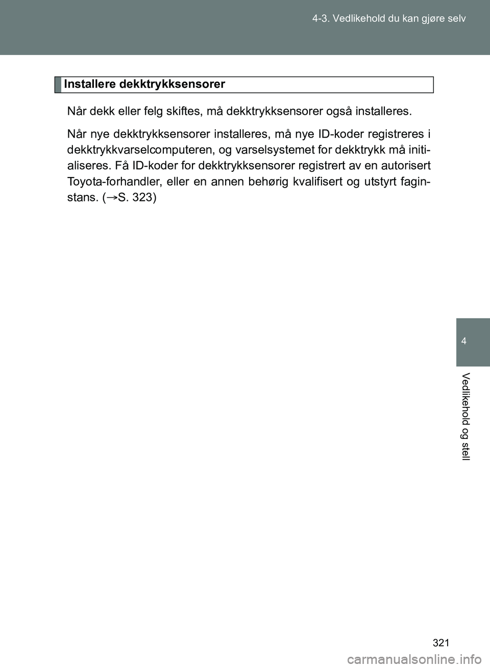 TOYOTA GT86 2017 Instruksjoner for bruk (in Norwegian) 321
4-3. Vedlikehold du kan gjøre selv
4
Vedlikehold og stell
OM18071NO
Installere dekktrykksensorer
Når dekk eller felg skiftes, må dekktrykksensorer også installeres.
Når nye dekktrykksensorer TOYOTA GT86 2017 Instruksjoner for bruk (in Norwegian) 321
4-3. Vedlikehold du kan gjøre selv
4
Vedlikehold og stell
OM18071NO
Installere dekktrykksensorer
Når dekk eller felg skiftes, må dekktrykksensorer også installeres.
Når nye dekktrykksensorer