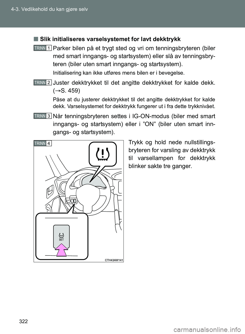TOYOTA GT86 2017 Instruksjoner for bruk (in Norwegian) 322
4-3. Vedlikehold du kan gjøre selv
OM18071NO
n
Slik initialiseres varselsystemet for lavt dekktrykk
Parker bilen på et trygt sted og vri om tenningsbryteren (biler
med smart inngangs- og startsy TOYOTA GT86 2017 Instruksjoner for bruk (in Norwegian) 322
4-3. Vedlikehold du kan gjøre selv
OM18071NO
n
Slik initialiseres varselsystemet for lavt dekktrykk
Parker bilen på et trygt sted og vri om tenningsbryteren (biler
med smart inngangs- og startsy