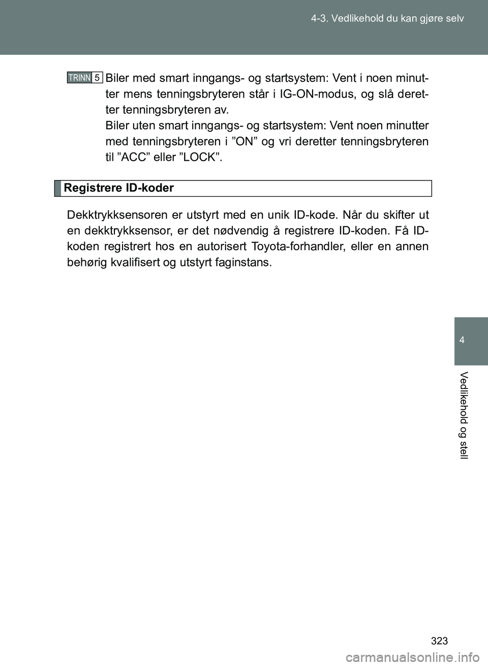 TOYOTA GT86 2017 Instruksjoner for bruk (in Norwegian) 323
4-3. Vedlikehold du kan gjøre selv
4
Vedlikehold og stell
OM18071NO
Biler med smart inngangs- og st
artsystem: Vent i noen minut-
ter mens tenningsbryteren står i IG-ON-modus, og slå deret-
ter TOYOTA GT86 2017 Instruksjoner for bruk (in Norwegian) 323
4-3. Vedlikehold du kan gjøre selv
4
Vedlikehold og stell
OM18071NO
Biler med smart inngangs- og st
artsystem: Vent i noen minut-
ter mens tenningsbryteren står i IG-ON-modus, og slå deret-
ter
