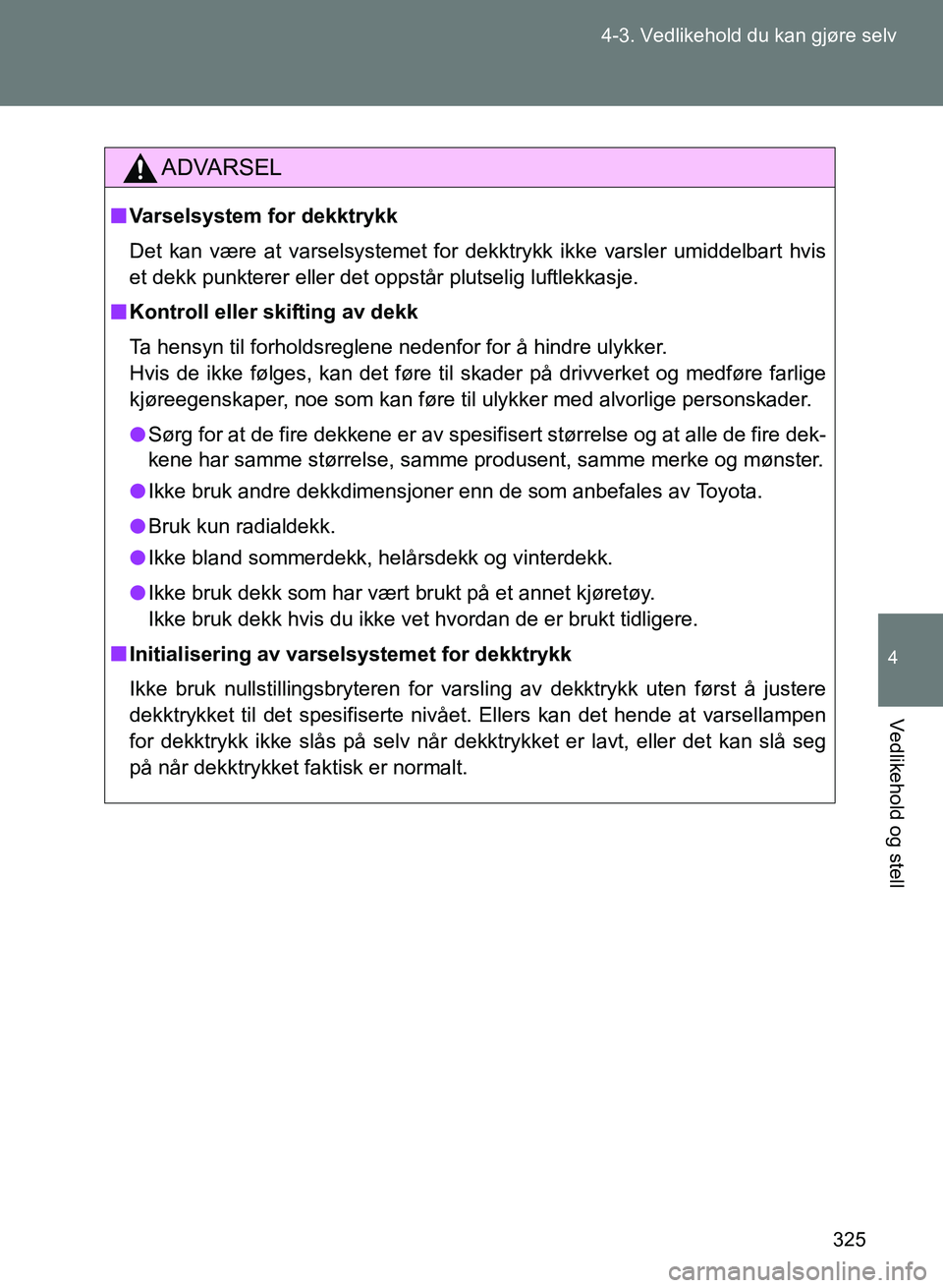 TOYOTA GT86 2017 Instruksjoner for bruk (in Norwegian) 325
4-3. Vedlikehold du kan gjøre selv
4
Vedlikehold og stell
OM18071NO
ADVARSEL
n
Varselsystem for dekktrykk
Det kan være at varselsystemet for dekktrykk ikke varsler umiddelbart hvis
et dekk punkt TOYOTA GT86 2017 Instruksjoner for bruk (in Norwegian) 325
4-3. Vedlikehold du kan gjøre selv
4
Vedlikehold og stell
OM18071NO
ADVARSEL
n
Varselsystem for dekktrykk
Det kan være at varselsystemet for dekktrykk ikke varsler umiddelbart hvis
et dekk punkt