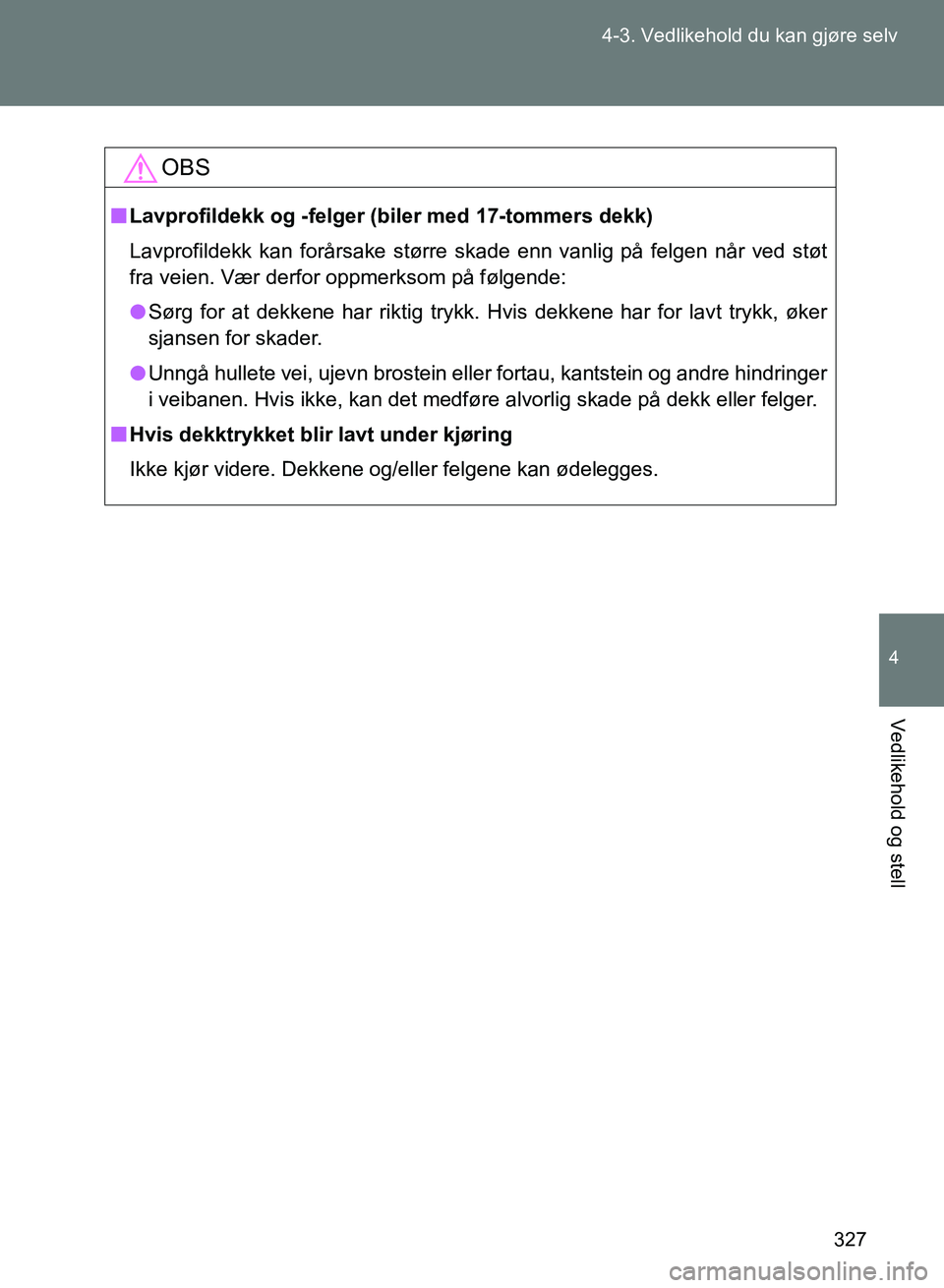 TOYOTA GT86 2017 Instruksjoner for bruk (in Norwegian) 327
4-3. Vedlikehold du kan gjøre selv
4
Vedlikehold og stell
OM18071NO
OBS
n
Lavprofildekk og -felger (b iler med 17-tommers dekk)
Lavprofildekk kan forårsake større skade enn vanlig på felgen n TOYOTA GT86 2017 Instruksjoner for bruk (in Norwegian) 327
4-3. Vedlikehold du kan gjøre selv
4
Vedlikehold og stell
OM18071NO
OBS
n
Lavprofildekk og -felger (b iler med 17-tommers dekk)
Lavprofildekk kan forårsake større skade enn vanlig på felgen n