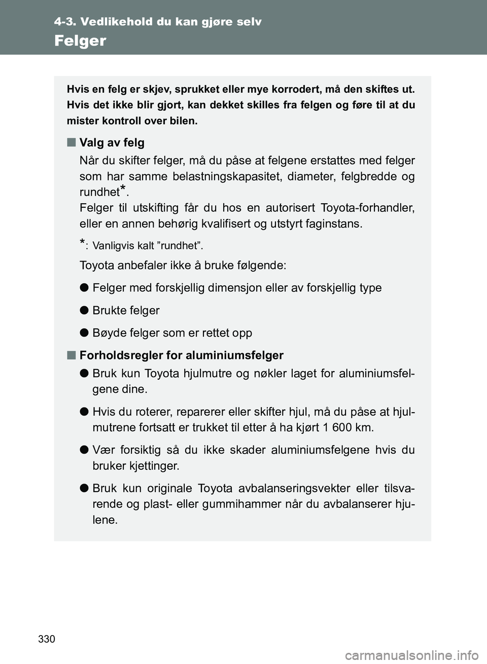 TOYOTA GT86 2017  Instruksjoner for bruk (in Norwegian) 330
4-3. Vedlikehold du kan gjøre selv
OM18071NO
Felger
Hvis en felg er skjev, sprukket eller mye korrodert, må den skiftes ut.
Hvis det ikke blir gjort, kan dekket skilles fra felgen og føre til a