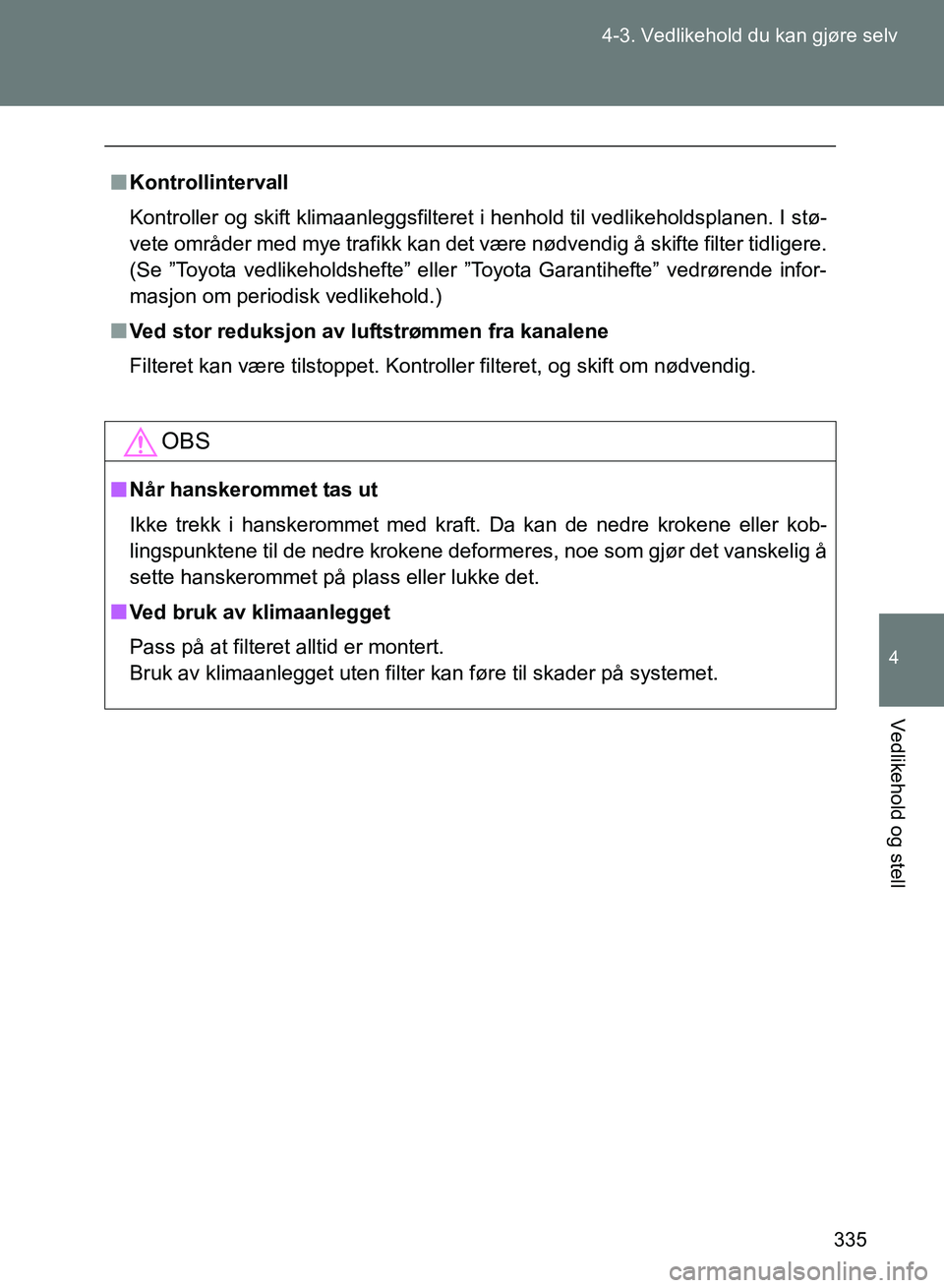 TOYOTA GT86 2017  Instruksjoner for bruk (in Norwegian) 335
4-3. Vedlikehold du kan gjøre selv
4
Vedlikehold og stell
OM18071NO
n
Kontrollintervall
Kontroller og skift klimaanleggsfilteret i henhold til vedlikeholdsplanen. I stø-
vete områder med mye tr
