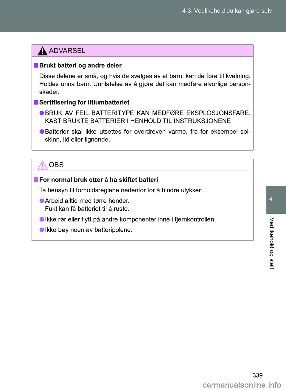 TOYOTA GT86 2017  Instruksjoner for bruk (in Norwegian) 339
4-3. Vedlikehold du kan gjøre selv
4
Vedlikehold og stell
OM18071NO
ADVARSEL
n
Brukt batteri og andre deler
Disse delene er små, og hvis de svelges av et barn, kan de føre til kvelning.
Holdes 