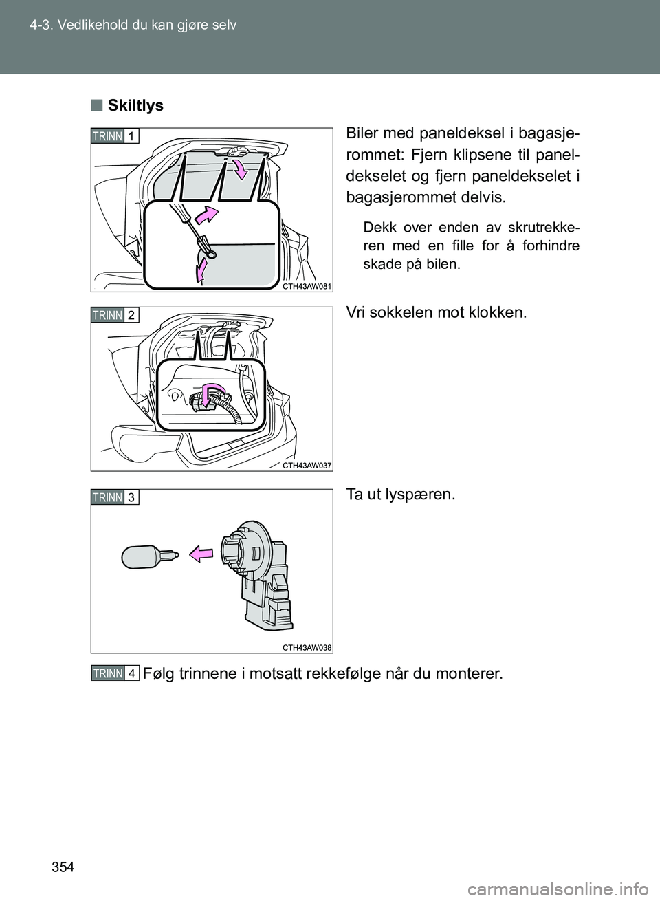 TOYOTA GT86 2017  Instruksjoner for bruk (in Norwegian) 354
4-3. Vedlikehold du kan gjøre selv
OM18071NO
n
Skiltlys
Biler med paneldeksel i bagasje-
rommet: Fjern klipsene til panel-
dekselet og fjern paneldekselet i
bagasjerommet delvis.
Dekk over enden 