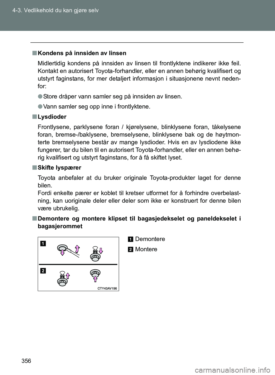 TOYOTA GT86 2017 Instruksjoner for bruk (in Norwegian) 356
4-3. Vedlikehold du kan gjøre selv
OM18071NO
n
Kondens på innsiden av linsen
Midlertidig kondens på innsiden av linsen til frontlyktene indikerer \
ikke feil.
Kontakt en autorisert Toyota-forha TOYOTA GT86 2017 Instruksjoner for bruk (in Norwegian) 356
4-3. Vedlikehold du kan gjøre selv
OM18071NO
n
Kondens på innsiden av linsen
Midlertidig kondens på innsiden av linsen til frontlyktene indikerer \
ikke feil.
Kontakt en autorisert Toyota-forha