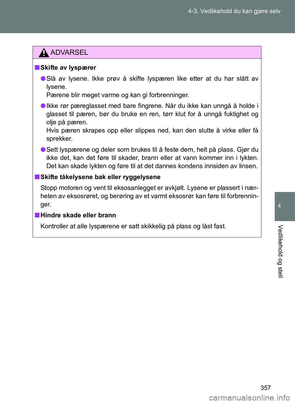 TOYOTA GT86 2017 Instruksjoner for bruk (in Norwegian) 357
4-3. Vedlikehold du kan gjøre selv
4
Vedlikehold og stell
OM18071NO
ADVARSEL
n
Skifte av lyspærer
l Slå av lysene. Ikke prøv å skifte lyspæren like etter at du har slått av
lysene.
Pærene TOYOTA GT86 2017 Instruksjoner for bruk (in Norwegian) 357
4-3. Vedlikehold du kan gjøre selv
4
Vedlikehold og stell
OM18071NO
ADVARSEL
n
Skifte av lyspærer
l Slå av lysene. Ikke prøv å skifte lyspæren like etter at du har slått av
lysene.
Pærene