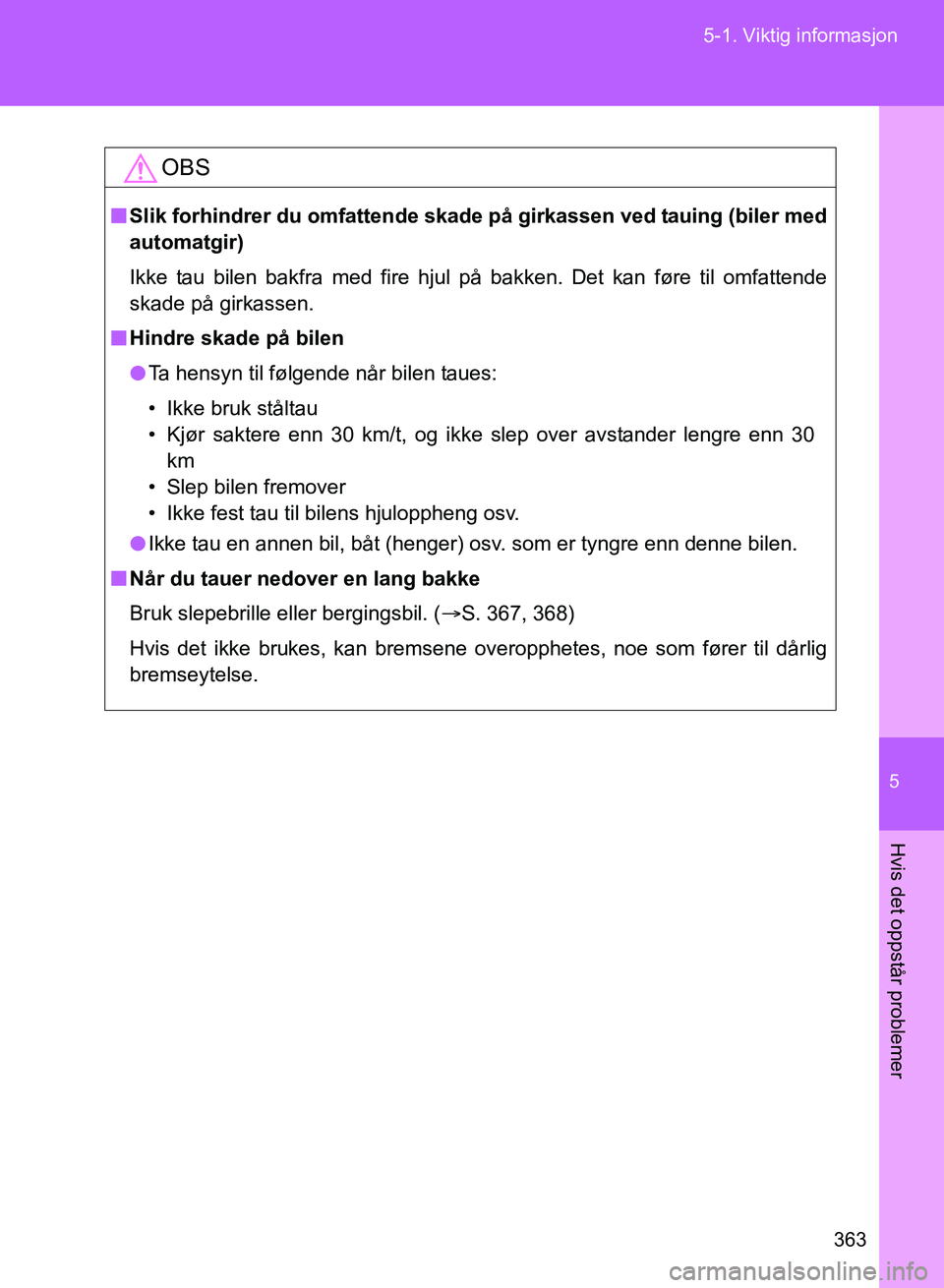 TOYOTA GT86 2017 Instruksjoner for bruk (in Norwegian) 5
363
5-1. Viktig informasjon
Hvis det oppstår problemer
OM18071NO
OBS
n
Slik forhindrer du omfa ttende skade på girkassen ved tauing (biler med
automatgir)
Ikke tau bilen bakfra med fire hjul på b TOYOTA GT86 2017 Instruksjoner for bruk (in Norwegian) 5
363
5-1. Viktig informasjon
Hvis det oppstår problemer
OM18071NO
OBS
n
Slik forhindrer du omfa ttende skade på girkassen ved tauing (biler med
automatgir)
Ikke tau bilen bakfra med fire hjul på b