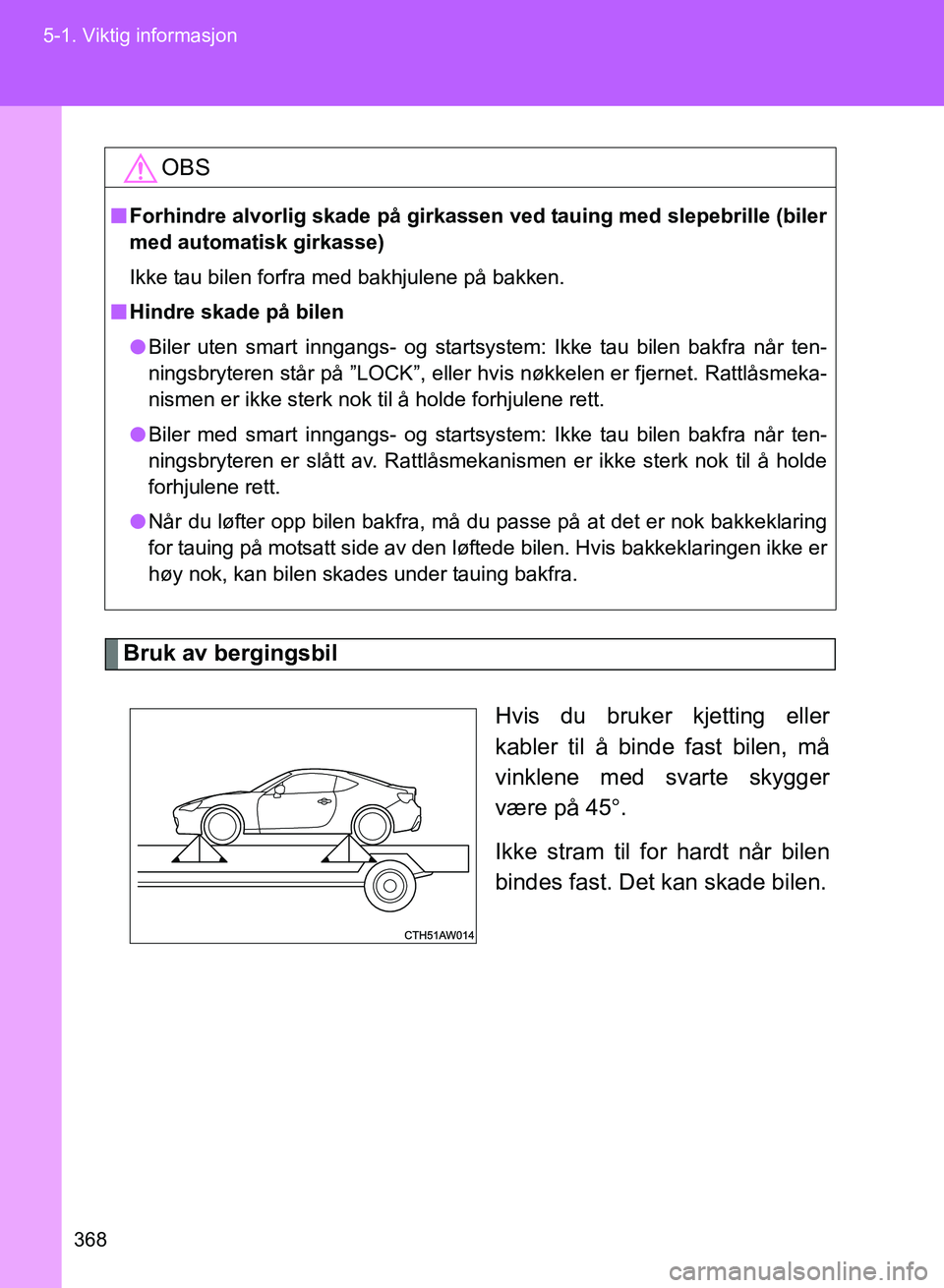 TOYOTA GT86 2017 Instruksjoner for bruk (in Norwegian) 368
5-1. Viktig informasjon
OM18071NO
Bruk av bergingsbil
Hvis du bruker kjetting eller
kabler til å binde fast bilen, må
vinklene med svarte skygger
være på 45.
Ikke stram til for hardt når b TOYOTA GT86 2017 Instruksjoner for bruk (in Norwegian) 368
5-1. Viktig informasjon
OM18071NO
Bruk av bergingsbil
Hvis du bruker kjetting eller
kabler til å binde fast bilen, må
vinklene med svarte skygger
være på 45.
Ikke stram til for hardt når b