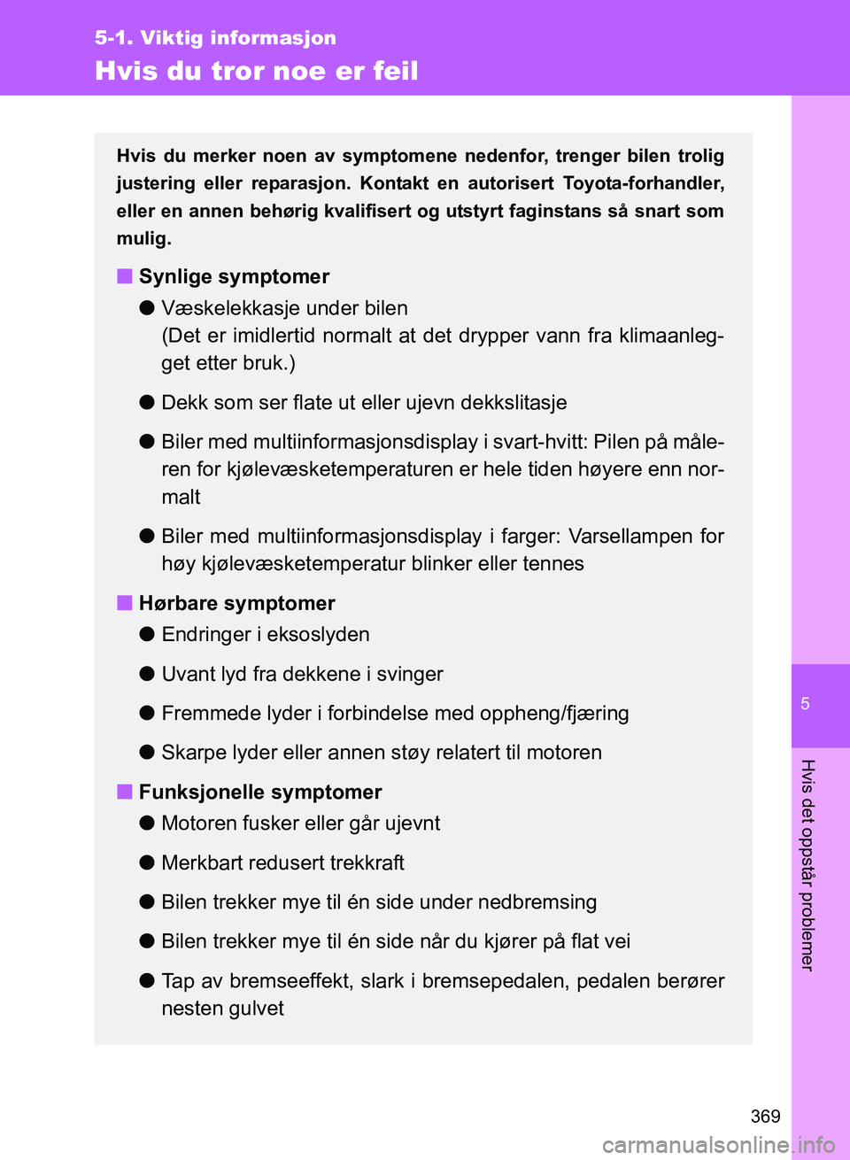 TOYOTA GT86 2017 Instruksjoner for bruk (in Norwegian) 5
369
5-1. Viktig informasjon
Hvis det oppstår problemer
OM18071NO
Hvis du tror noe er feil
Hvis du merker noen av symptomene nedenfor, trenger bilen trolig
justering eller reparasjon. Kontakt en aut TOYOTA GT86 2017 Instruksjoner for bruk (in Norwegian) 5
369
5-1. Viktig informasjon
Hvis det oppstår problemer
OM18071NO
Hvis du tror noe er feil
Hvis du merker noen av symptomene nedenfor, trenger bilen trolig
justering eller reparasjon. Kontakt en aut