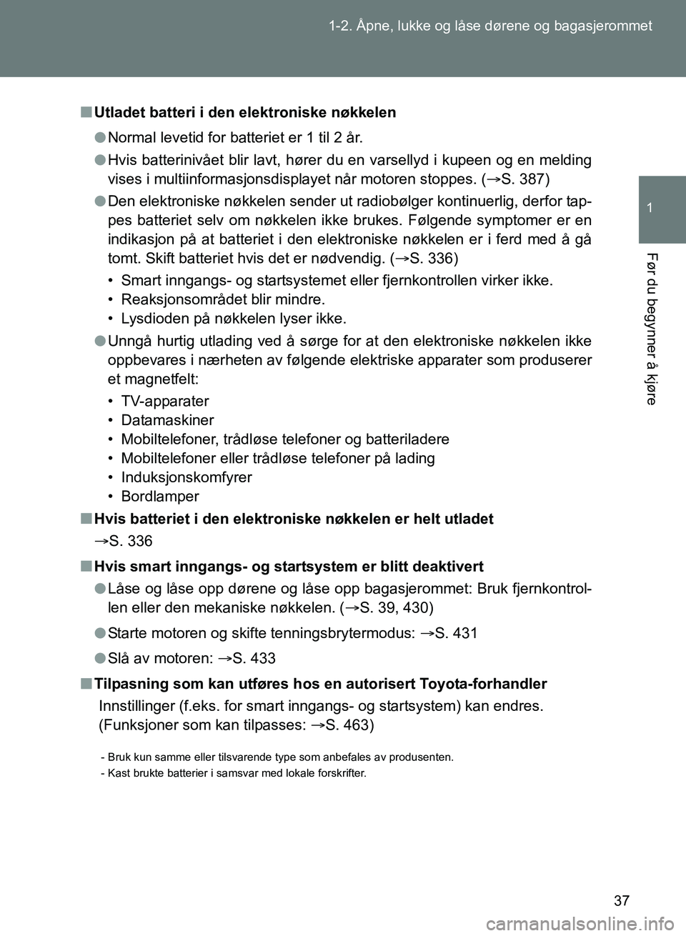 TOYOTA GT86 2017  Instruksjoner for bruk (in Norwegian) 37
1-2. Åpne, lukke og låse dørene og bagasjerommet
1
Før du begynner å kjøre
OM18071NO
n
Utladet batteri i den elektroniske nøkkelen
l Normal levetid for batteriet er 1 til 2 år.
l Hvis batte