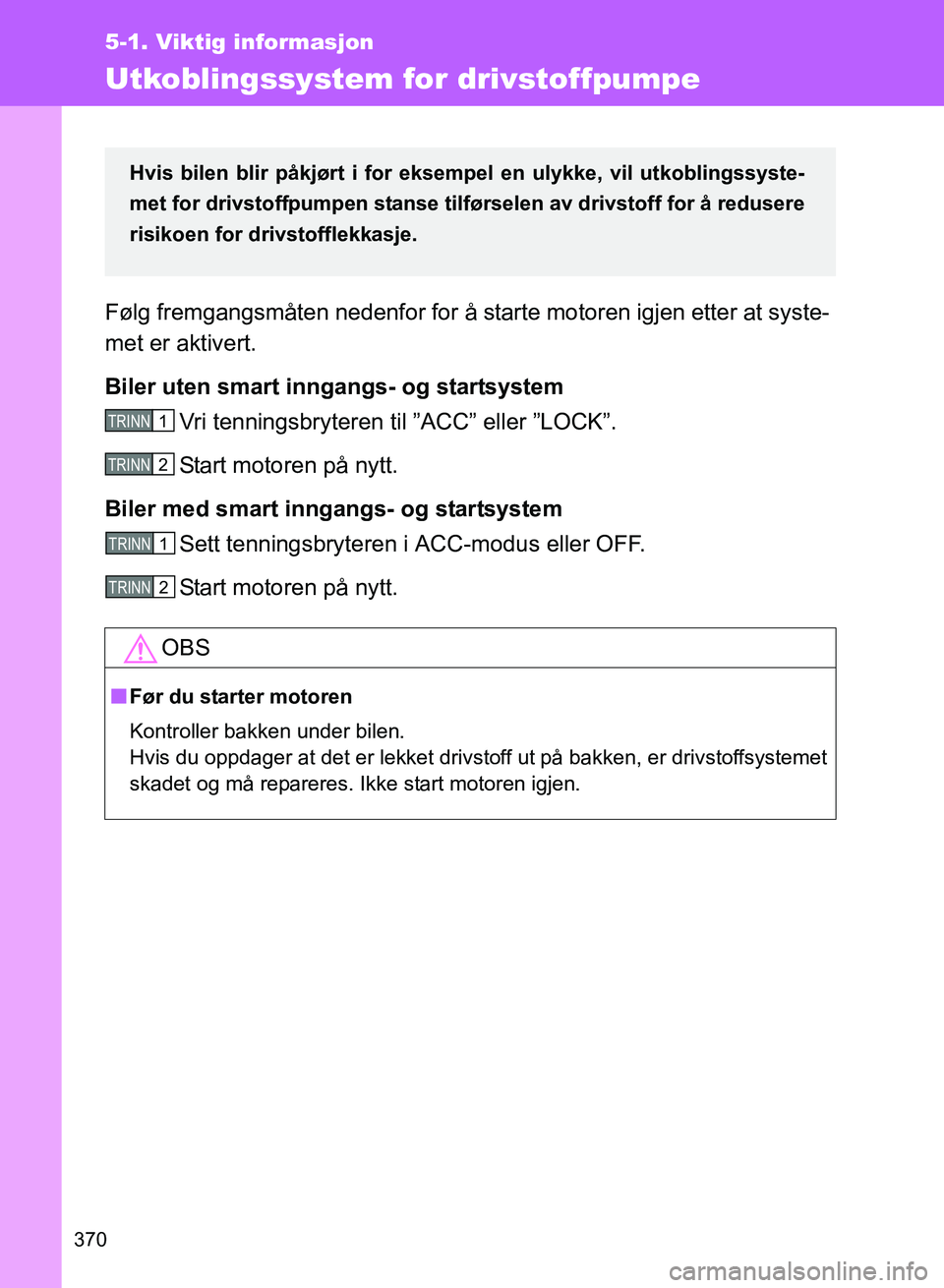 TOYOTA GT86 2017 Instruksjoner for bruk (in Norwegian) 370
5-1. Viktig informasjon
OM18071NO
Utkoblingssystem for drivstoffpumpe
Følg fremgangsmåten nedenfor for å starte motoren igjen etter at syste-
met er aktivert.
Biler uten smart inngangs- og star TOYOTA GT86 2017 Instruksjoner for bruk (in Norwegian) 370
5-1. Viktig informasjon
OM18071NO
Utkoblingssystem for drivstoffpumpe
Følg fremgangsmåten nedenfor for å starte motoren igjen etter at syste-
met er aktivert.
Biler uten smart inngangs- og star