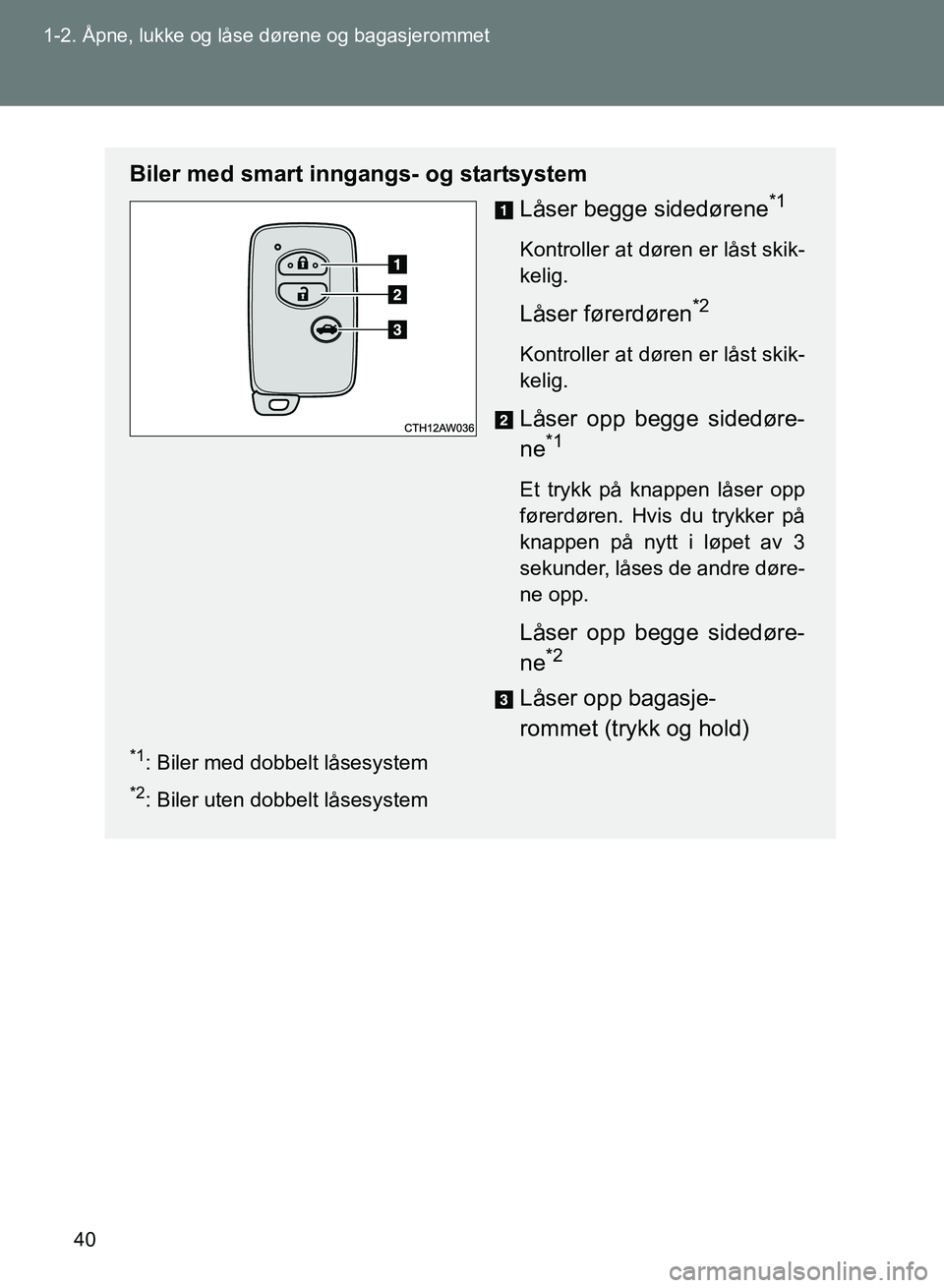 TOYOTA GT86 2017 Instruksjoner for bruk (in Norwegian) 40
1-2. Åpne, lukke og låse dørene og bagasjerommet
OM18071NO
Biler med smart inngangs- og startsystem
Låser begge sidedørene
*1
Kontroller at døren er låst skik-
kelig.
Låser førerdøren*2
K TOYOTA GT86 2017 Instruksjoner for bruk (in Norwegian) 40
1-2. Åpne, lukke og låse dørene og bagasjerommet
OM18071NO
Biler med smart inngangs- og startsystem
Låser begge sidedørene
*1
Kontroller at døren er låst skik-
kelig.
Låser førerdøren*2
K