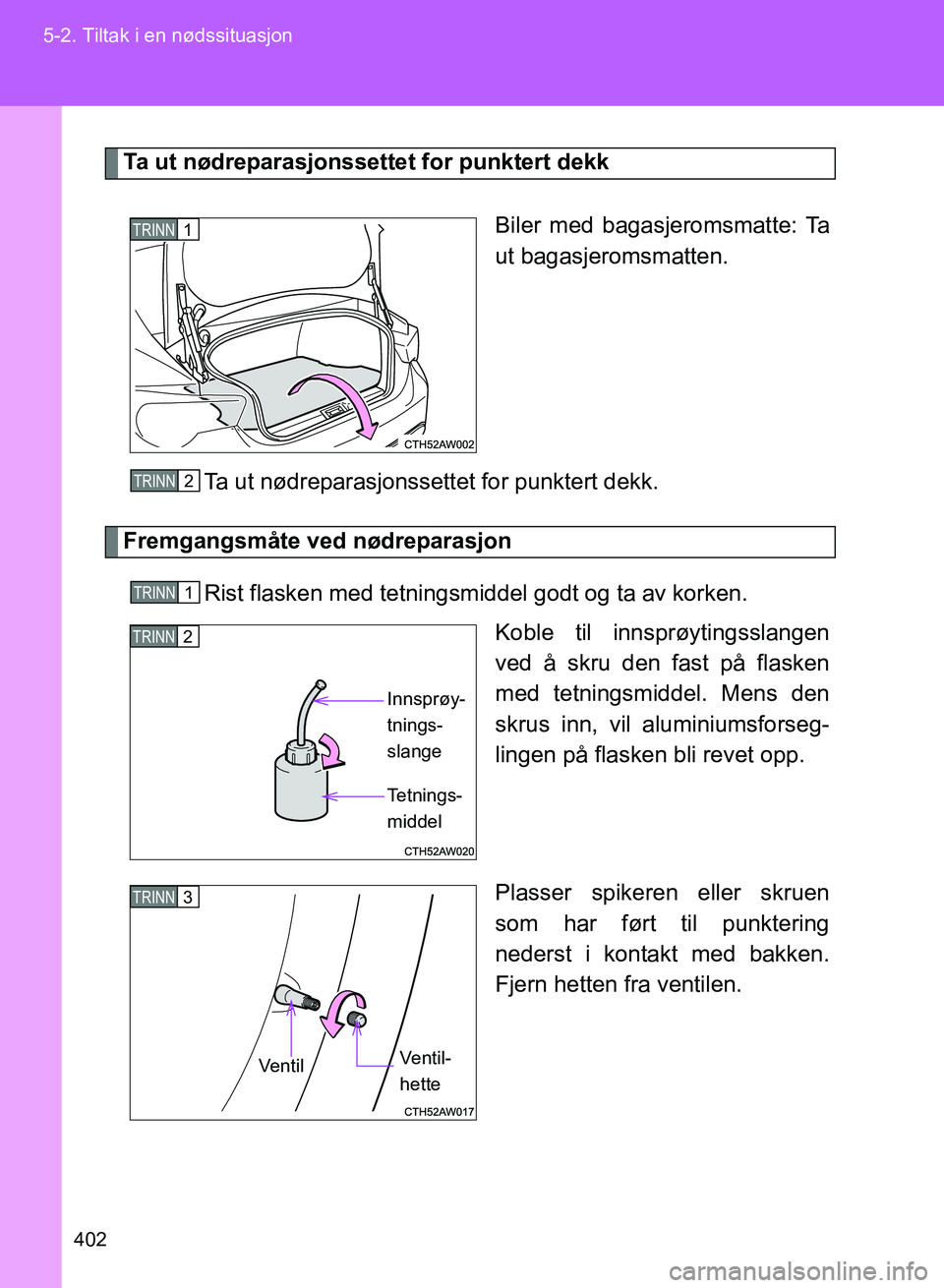 TOYOTA GT86 2017  Instruksjoner for bruk (in Norwegian) 402
5-2. Tiltak i en nødssituasjon
OM18071NO
Ta ut nødreparasjonssettet for punktert dekk
Biler med bagasjeromsmatte: Ta
ut bagasjeromsmatten.
Ta ut nødreparasjonssettet for punktert dekk.
Fremgang