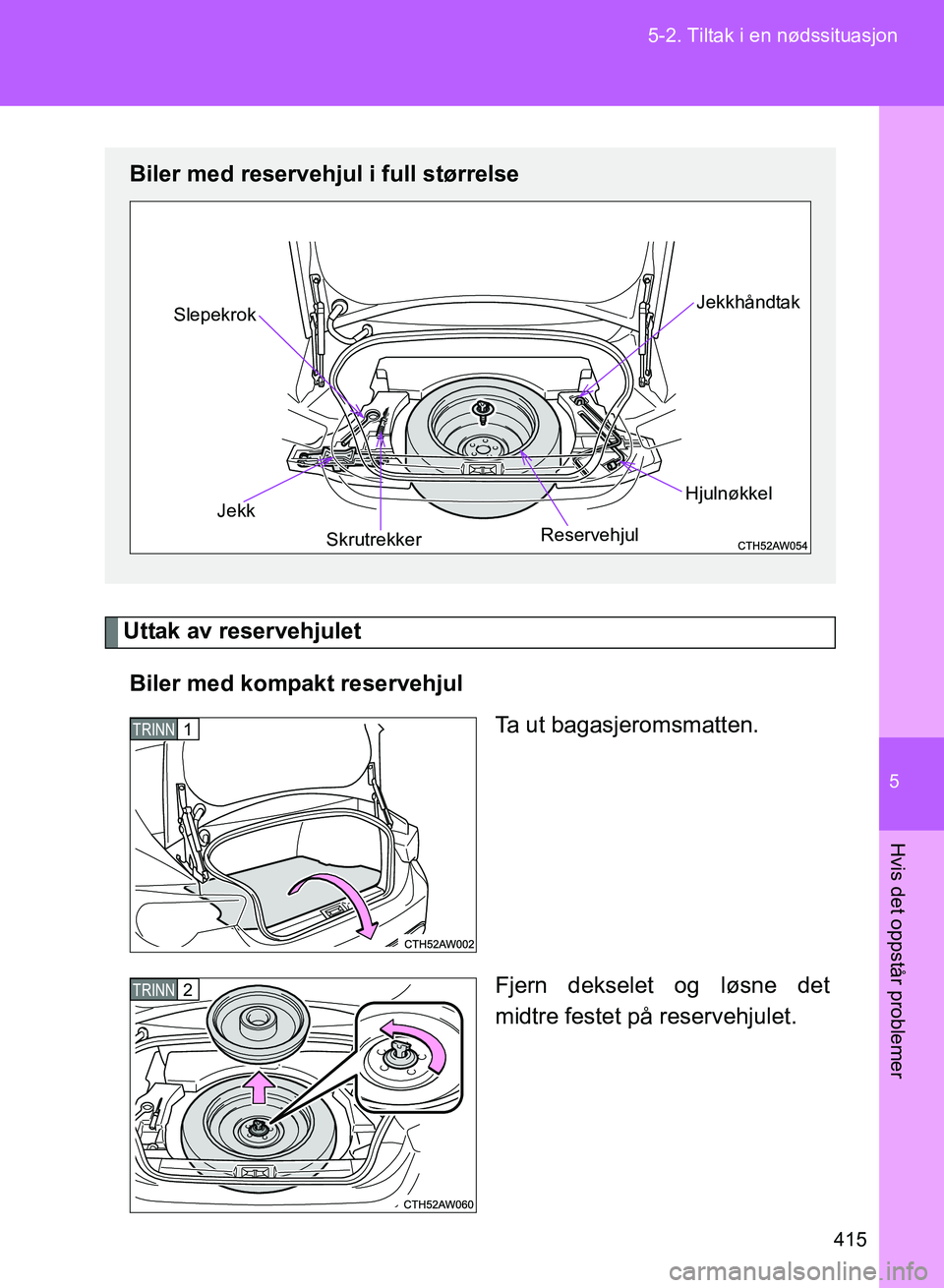 TOYOTA GT86 2017 Instruksjoner for bruk (in Norwegian) 5
415
5-2. Tiltak i en nødssituasjon
Hvis det oppstår problemer
OM18071NO
Uttak av reservehjulet
Biler med kompakt reservehjul Ta ut bagasjeromsmatten.
Fjern dekselet og løsne det
midtre festet på TOYOTA GT86 2017 Instruksjoner for bruk (in Norwegian) 5
415
5-2. Tiltak i en nødssituasjon
Hvis det oppstår problemer
OM18071NO
Uttak av reservehjulet
Biler med kompakt reservehjul Ta ut bagasjeromsmatten.
Fjern dekselet og løsne det
midtre festet på