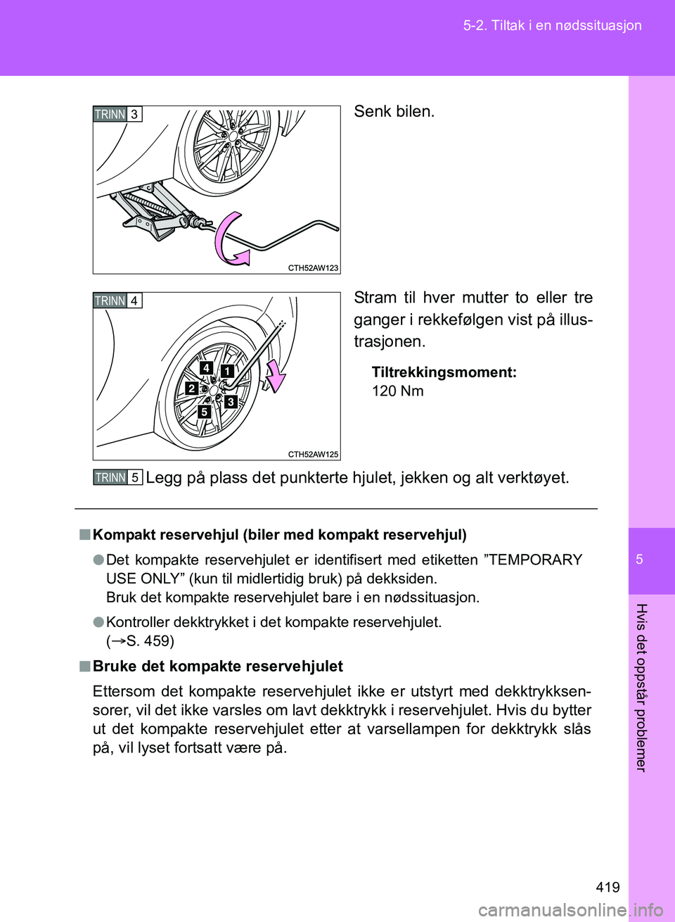 TOYOTA GT86 2017 Instruksjoner for bruk (in Norwegian) 5
419
5-2. Tiltak i en nødssituasjon
Hvis det oppstår problemer
OM18071NO
Senk bilen.
Stram til hver mutter to eller tre
ganger i rekkefølgen vist på illus-
trasjonen.
Tiltrekkingsmoment:
120 Nm
L TOYOTA GT86 2017 Instruksjoner for bruk (in Norwegian) 5
419
5-2. Tiltak i en nødssituasjon
Hvis det oppstår problemer
OM18071NO
Senk bilen.
Stram til hver mutter to eller tre
ganger i rekkefølgen vist på illus-
trasjonen.
Tiltrekkingsmoment:
120 Nm
L
