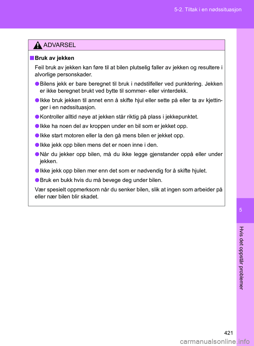 TOYOTA GT86 2017 Instruksjoner for bruk (in Norwegian) 5
421
5-2. Tiltak i en nødssituasjon
Hvis det oppstår problemer
OM18071NO
ADVARSEL
n
Bruk av jekken
Feil bruk av jekken kan føre til at bilen plutselig faller av jekken og resultere i
alvorlige per TOYOTA GT86 2017 Instruksjoner for bruk (in Norwegian) 5
421
5-2. Tiltak i en nødssituasjon
Hvis det oppstår problemer
OM18071NO
ADVARSEL
n
Bruk av jekken
Feil bruk av jekken kan føre til at bilen plutselig faller av jekken og resultere i
alvorlige per